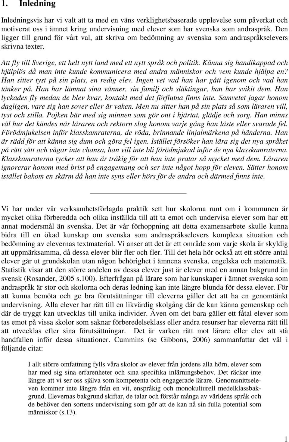 Känna sig handikappad och hjälplös då man inte kunde kommunicera med andra människor och vem kunde hjälpa en? Han sitter tyst på sin plats, en redig elev.