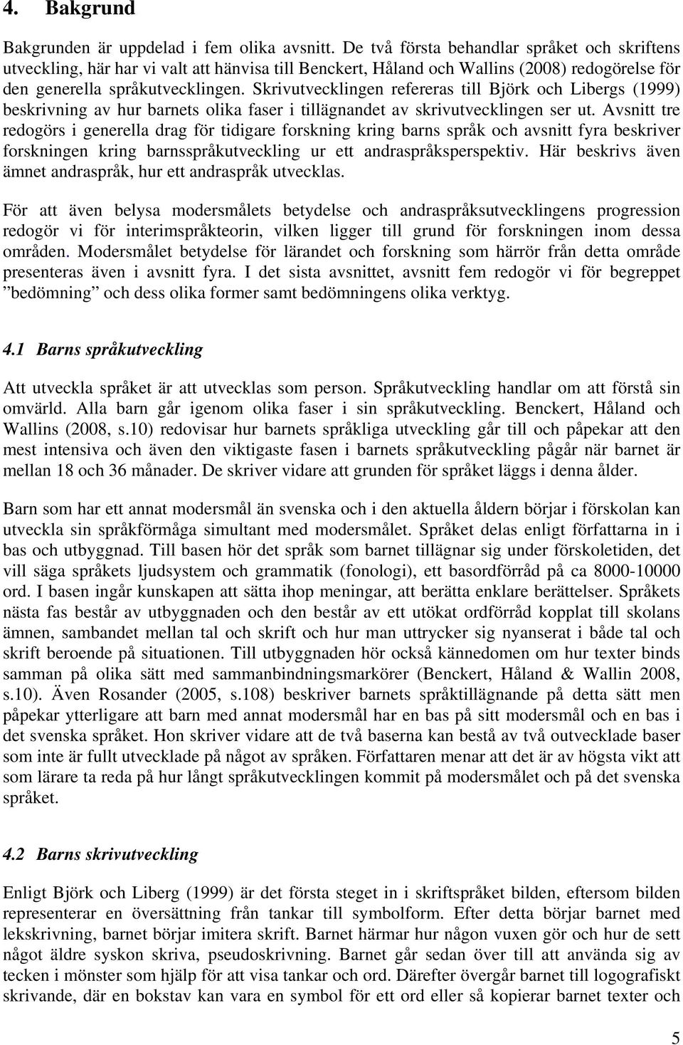 Skrivutvecklingen refereras till Björk och Libergs (1999) beskrivning av hur barnets olika faser i tillägnandet av skrivutvecklingen ser ut.