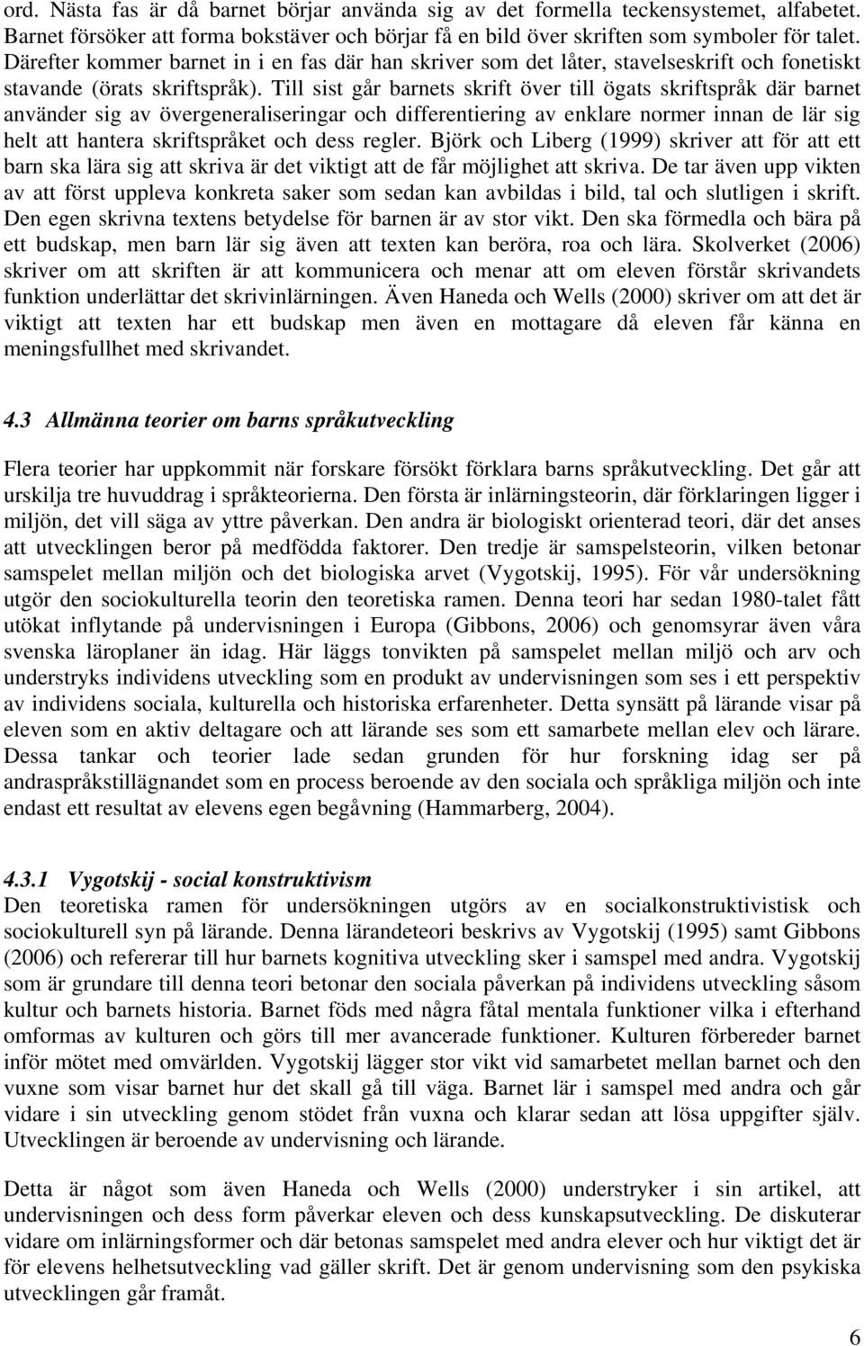 Till sist går barnets skrift över till ögats skriftspråk där barnet använder sig av övergeneraliseringar och differentiering av enklare normer innan de lär sig helt att hantera skriftspråket och dess