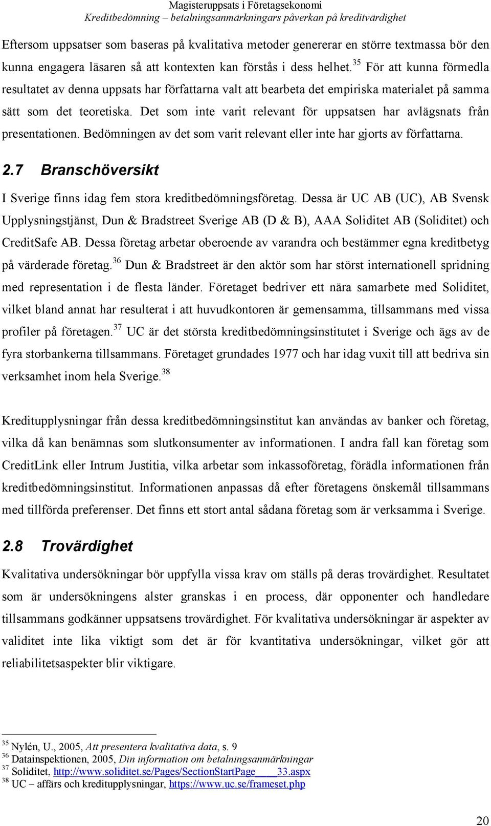 Det som inte varit relevant för uppsatsen har avlägsnats från presentationen. Bedömningen av det som varit relevant eller inte har gjorts av författarna. 2.