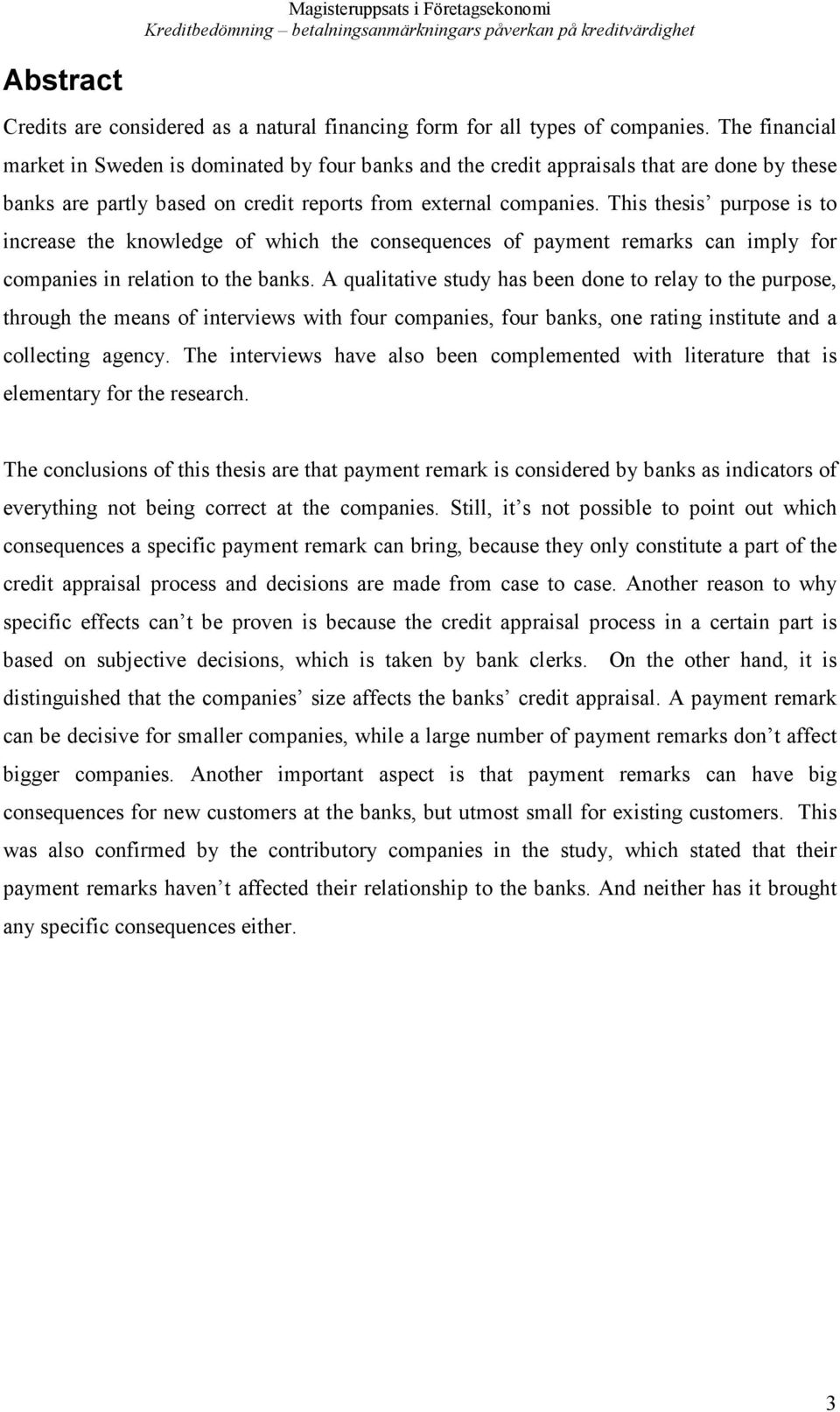 This thesis purpose is to increase the knowledge of which the consequences of payment remarks can imply for companies in relation to the banks.