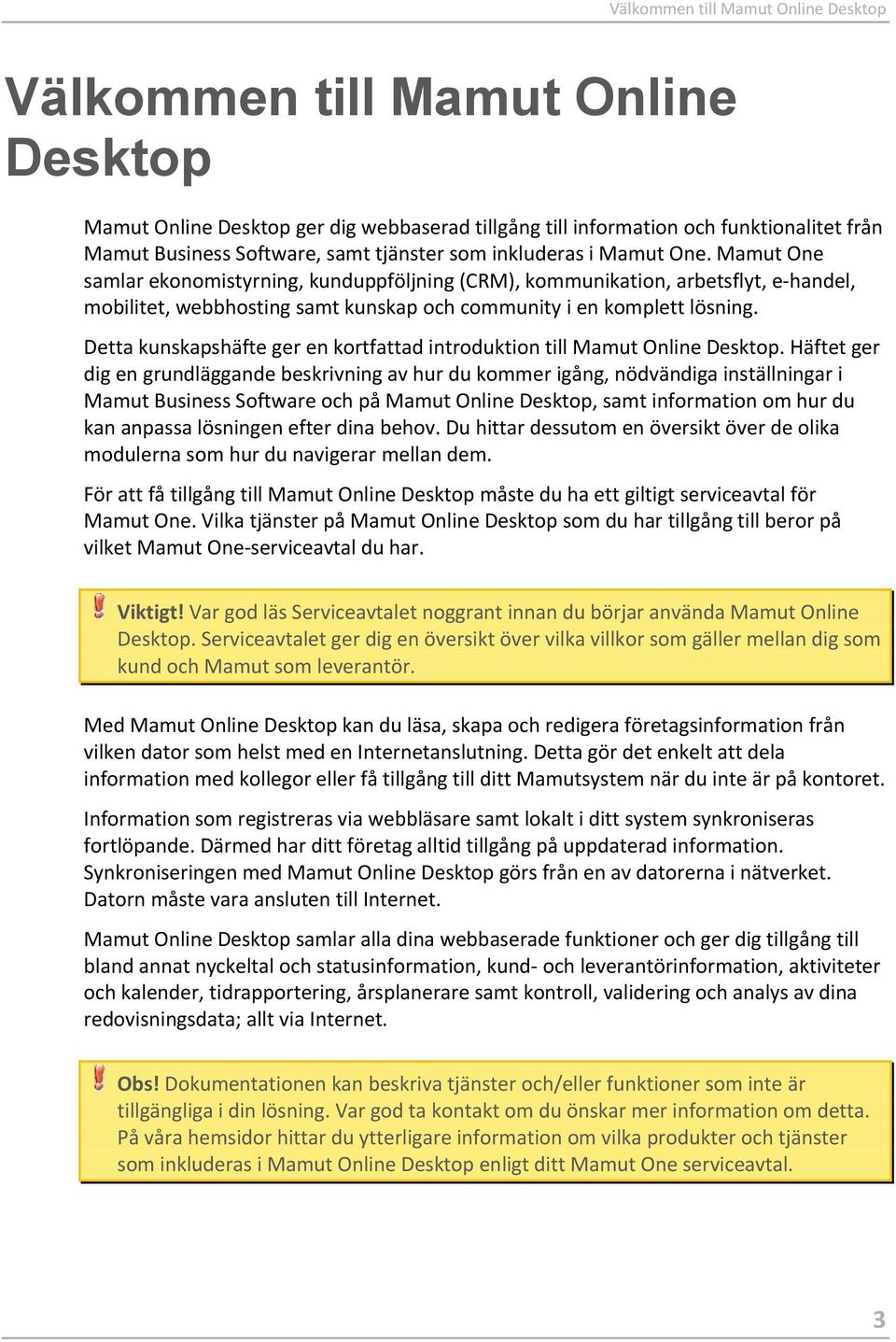 Mamut One samlar ekonomistyrning, kunduppföljning (CRM), kommunikation, arbetsflyt, e-handel, mobilitet, webbhosting samt kunskap och community i en komplett lösning.