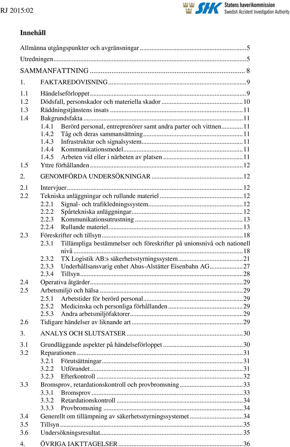 .. 11 1.4.4 Kommunikationsmedel... 11 1.4.5 Arbeten vid eller i närheten av platsen... 11 1.5 Yttre förhållanden... 12 2. GENOMFÖRDA UNDERSÖKNINGAR... 12 2.1 Intervjuer... 12 2.2 Tekniska anläggningar och rullande materiel.