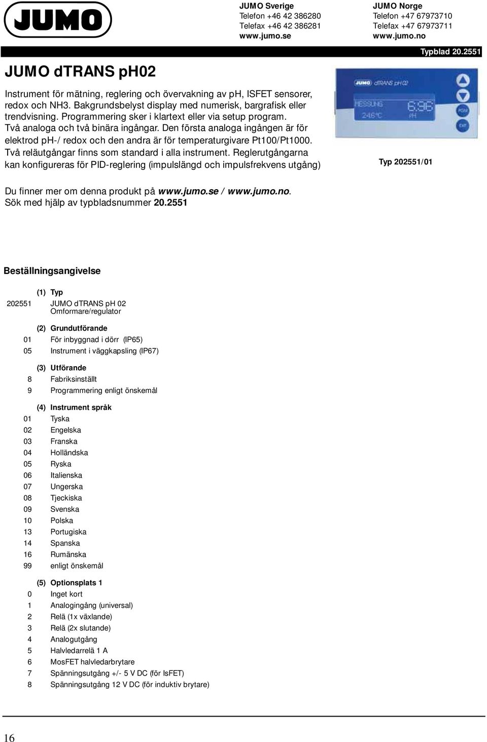 Två reläutgångar finns som standard i alla instrument. Reglerutgångarna kan konfigureras för PID-reglering (impulslängd och impulsfrekvens utgång) Typ 202551/01 Typblad 20.