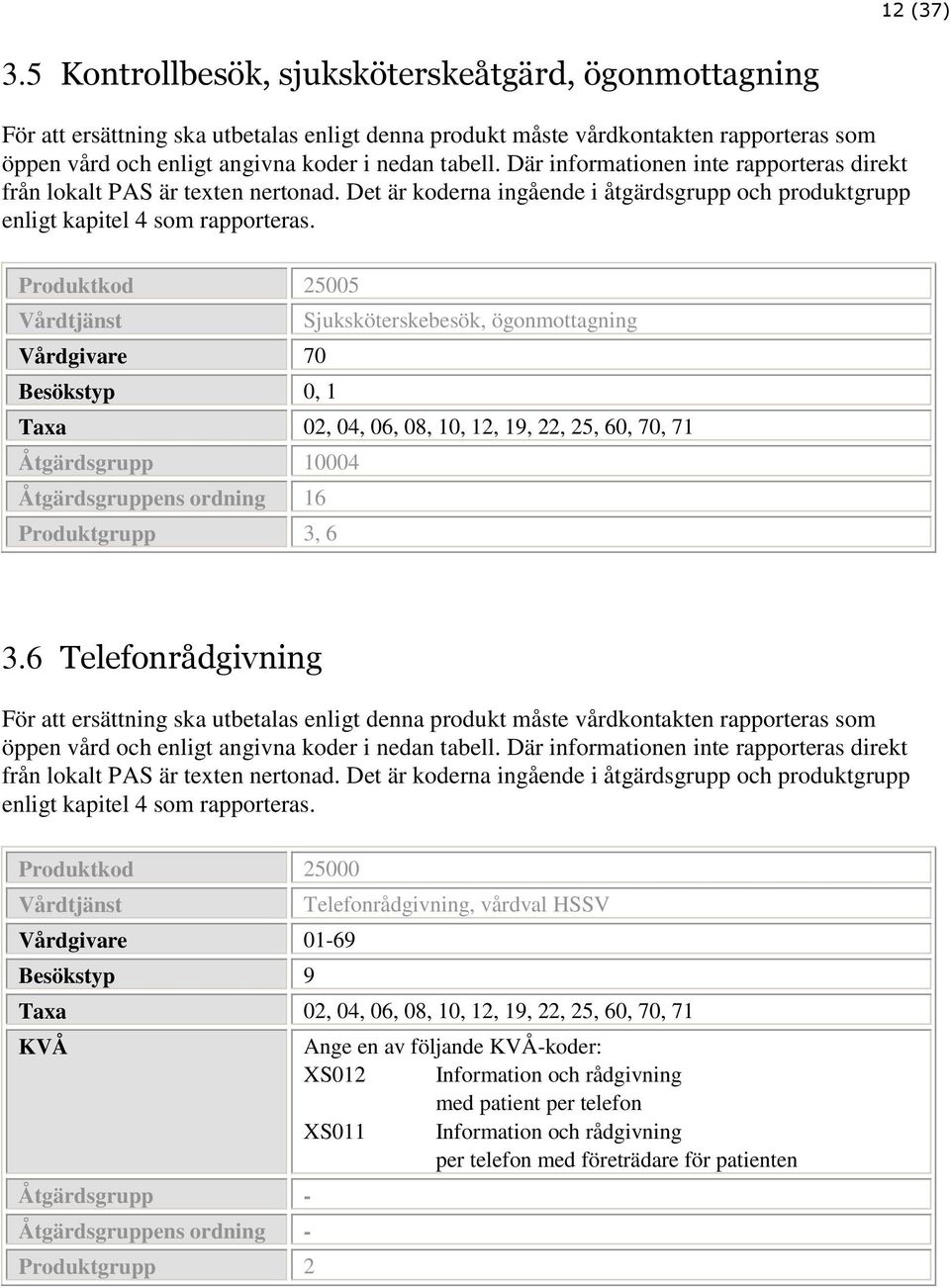 Produktkod 25005 Sjuksköterskebesök, ögonmottagning Vårdgivare 70 Besökstyp 0, 1 Åtgärdsgrupp 10004 Åtgärdsgruppens ordning 16 Produktgrupp 3, 6 3.