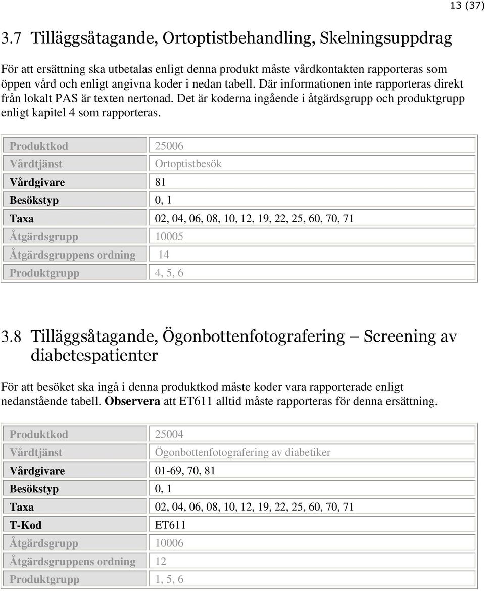 Produktkod 25006 Ortoptistbesök Vårdgivare 81 Besökstyp 0, 1 Åtgärdsgrupp 10005 Åtgärdsgruppens ordning 14 Produktgrupp 4, 5, 6 3.