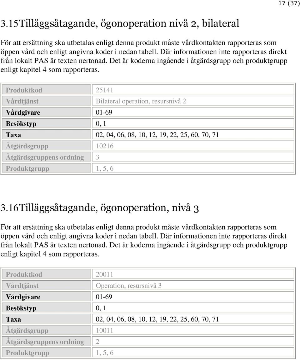 Produktkod 25141 Bilateral operation, resursnivå 2 Besökstyp 0, 1 Åtgärdsgrupp 10216 Åtgärdsgruppens ordning 3 Produktgrupp 1, 5, 6 3.