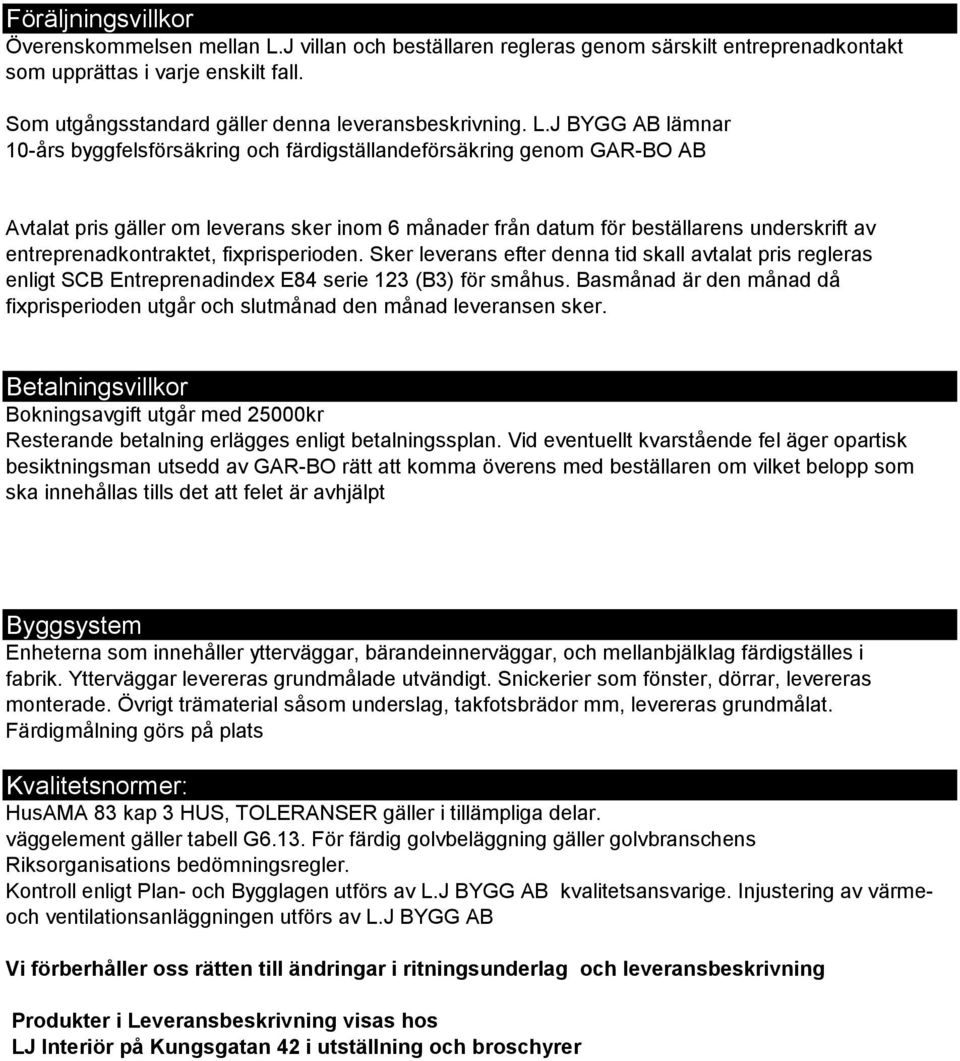 J BYGG AB lämnar 10-års byggfelsförsäkring och färdigställandeförsäkring genom GAR-BO AB Avtalat pris gäller om leverans sker inom 6 månader från datum för beställarens underskrift av