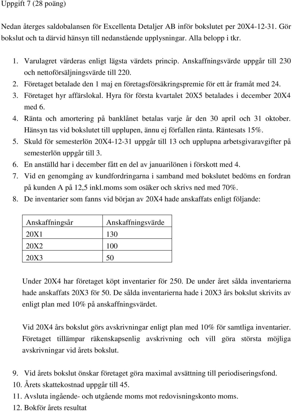 3. Företaget hyr affärslokal. Hyra för första kvartalet 20X5 betalades i december 20X4 med 6. 4. Ränta och amortering på banklånet betalas varje år den 30 april och 31 oktober.