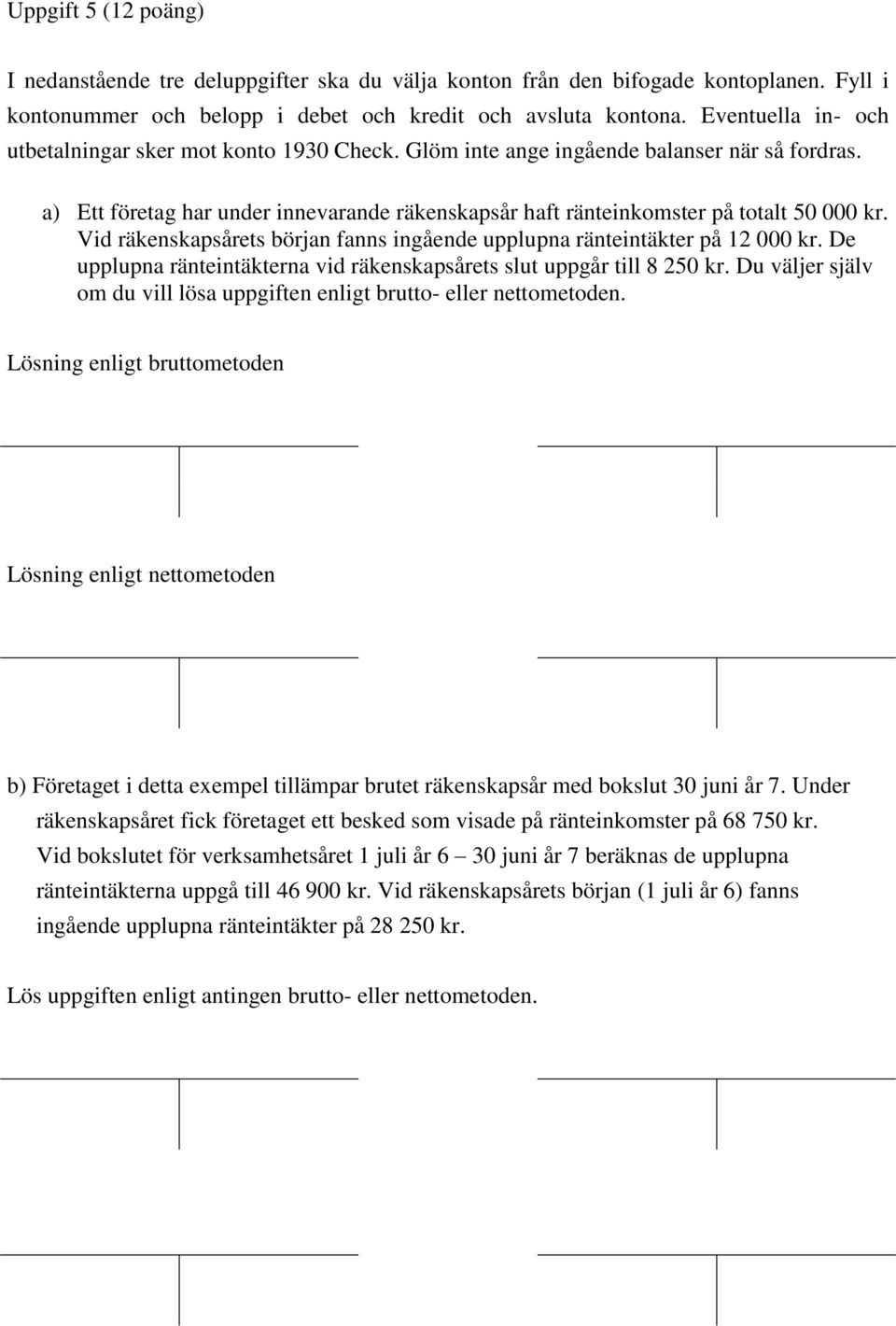 Vid räkenskapsårets början fanns ingående upplupna ränteintäkter på 12 000 kr. De upplupna ränteintäkterna vid räkenskapsårets slut uppgår till 8 250 kr.