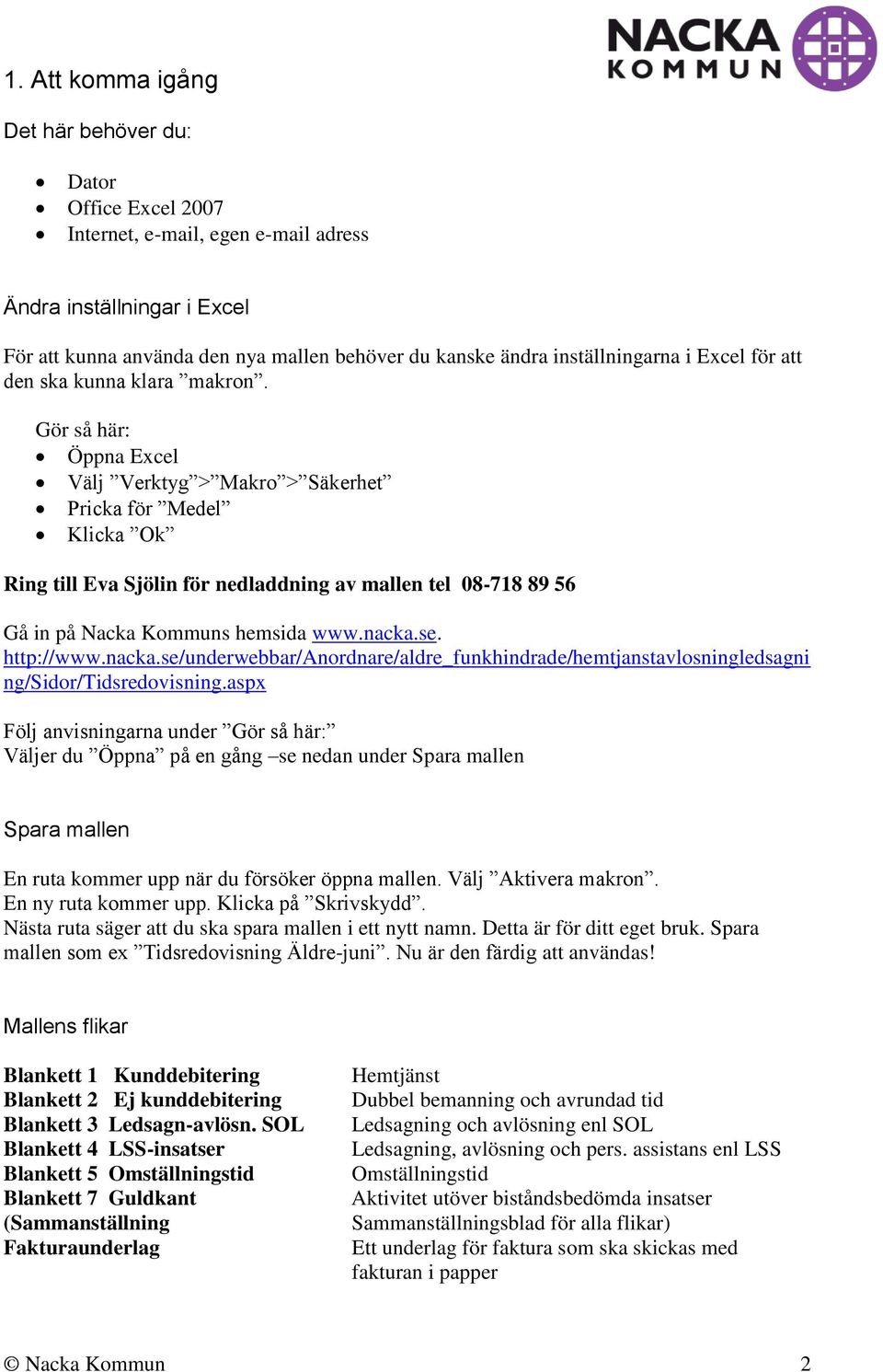 Gör så här: Öppna Excel Välj Verktyg > Makro > Säkerhet Pricka för Medel Klicka Ok Ring till Eva Sjölin för nedladdning av mallen tel 08-718 89 56 Gå in på Nacka Kommuns hemsida www.nacka.se.