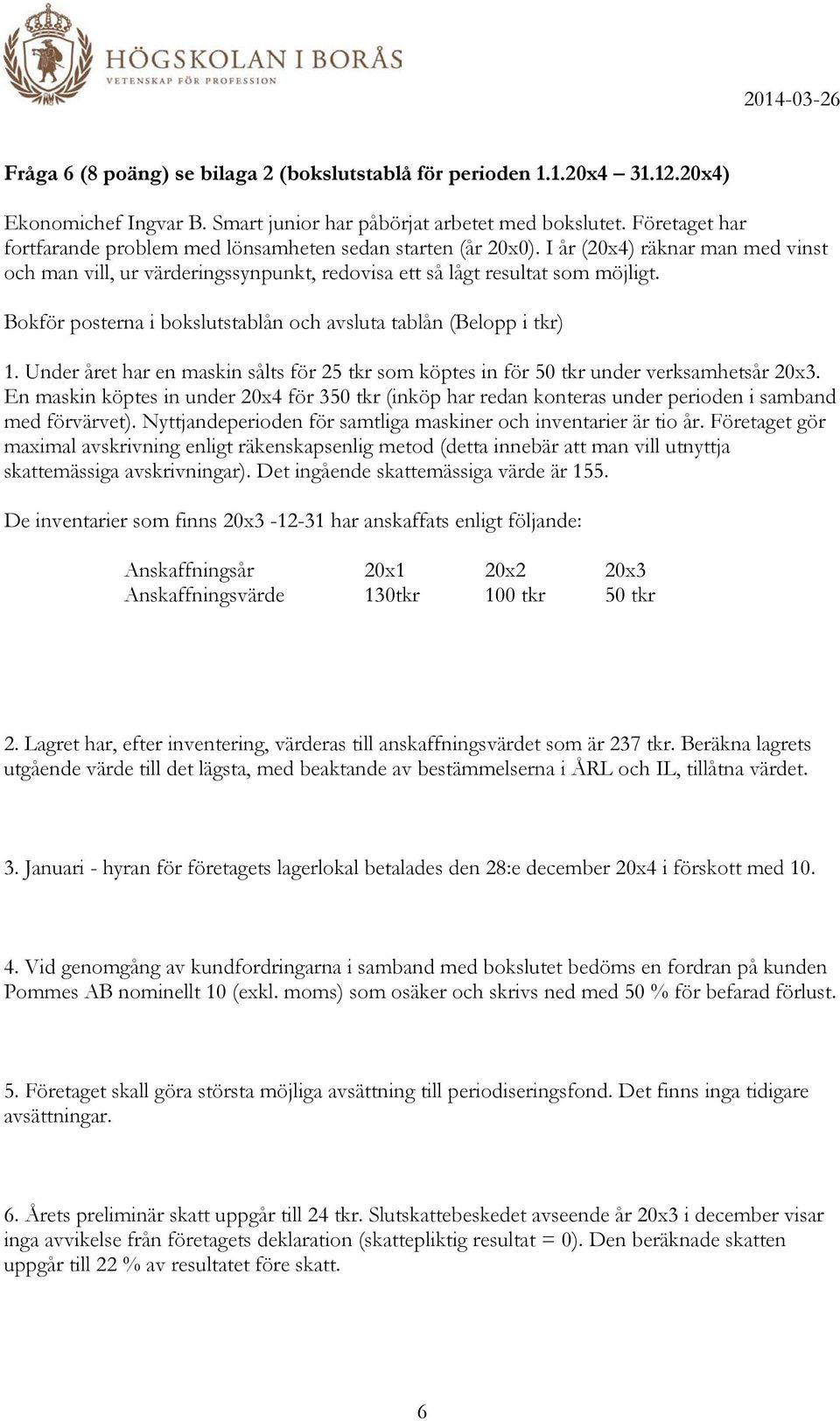 Bokför posterna i bokslutstablån och avsluta tablån (Belopp i tkr) 1. Under året har en maskin sålts för 25 tkr som köptes in för 50 tkr under verksamhetsår 20x3.