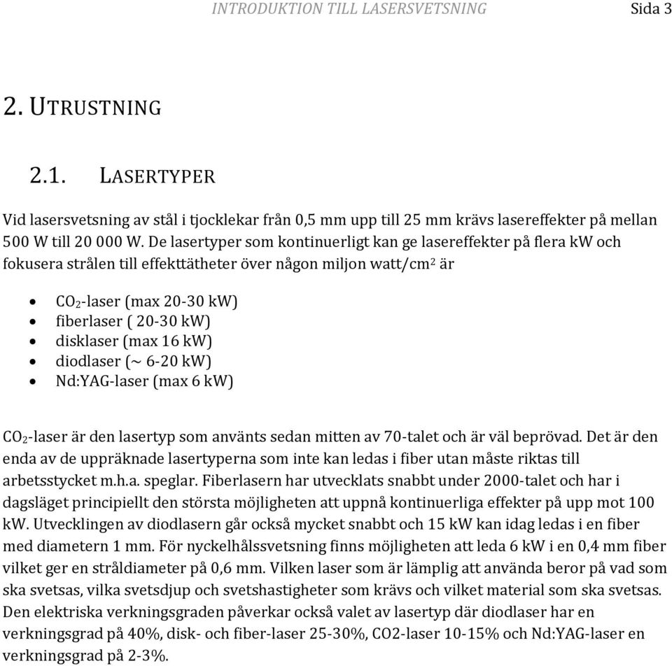 (max 16 kw) diodlaser (~ 6-20 kw) Nd:YAG-laser (max 6 kw) CO 2-laser är den lasertyp som använts sedan mitten av 70-talet och är väl beprövad.