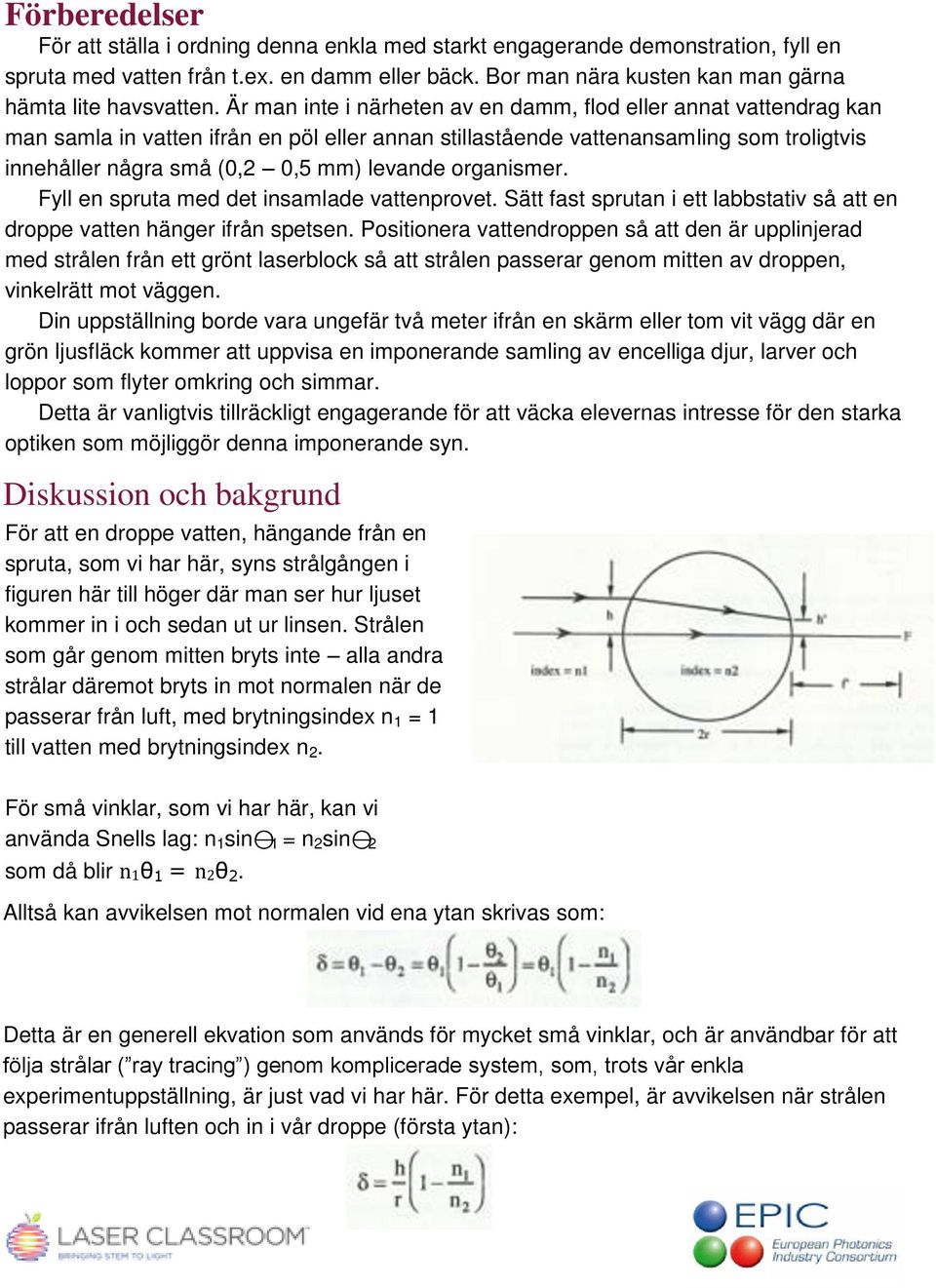 Är man inte i närheten av en damm, flod eller annat vattendrag kan man samla in vatten ifrån en pöl eller annan stillastående vattenansamling som troligtvis innehåller några små (0,2 0,5 mm) levande