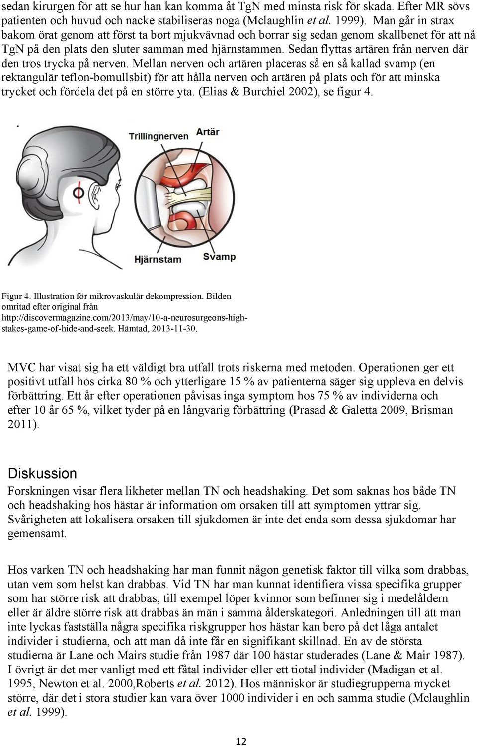 Sedan flyttas artären från nerven där den tros trycka på nerven.