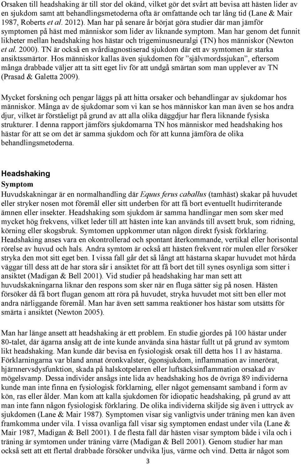 Man har genom det funnit likheter mellan headshaking hos hästar och trigeminusneuralgi (TN) hos människor (Newton et al. 2000).