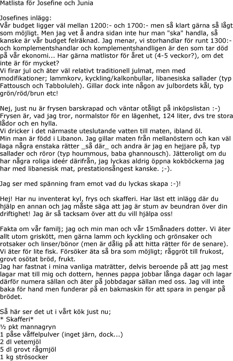 Jag menar, vi storhandlar för runt 1300:- och komplementshandlar och komplementshandligen är den som tar död på vår ekonomi... Har gärna matlistor för året ut (4-5 veckor?), om det inte är för mycket?