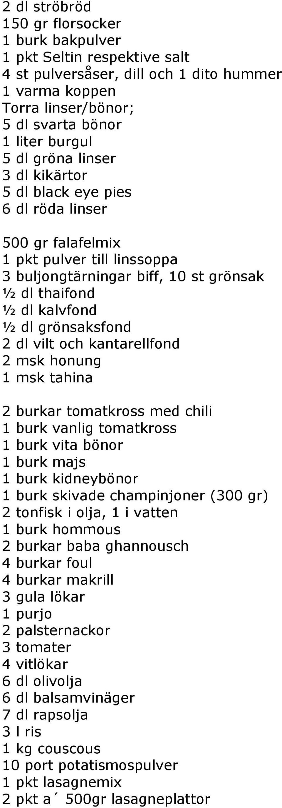 och kantarellfond 2 msk honung 1 msk tahina 2 burkar tomatkross med chili 1 burk vanlig tomatkross 1 burk vita bönor 1 burk majs 1 burk kidneybönor 1 burk skivade champinjoner (300 gr) 2 tonfisk i