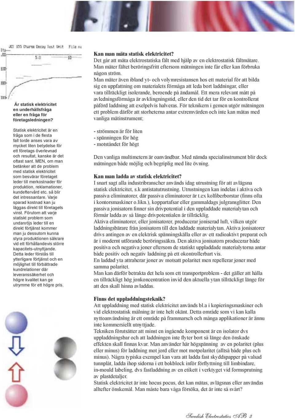 MEN, om man betänker att de problem med statisk elektricitet som besvärar företaget leder till merkostnader för produktion, reklamationer, kundeftervård etc. så blir det intressantare.