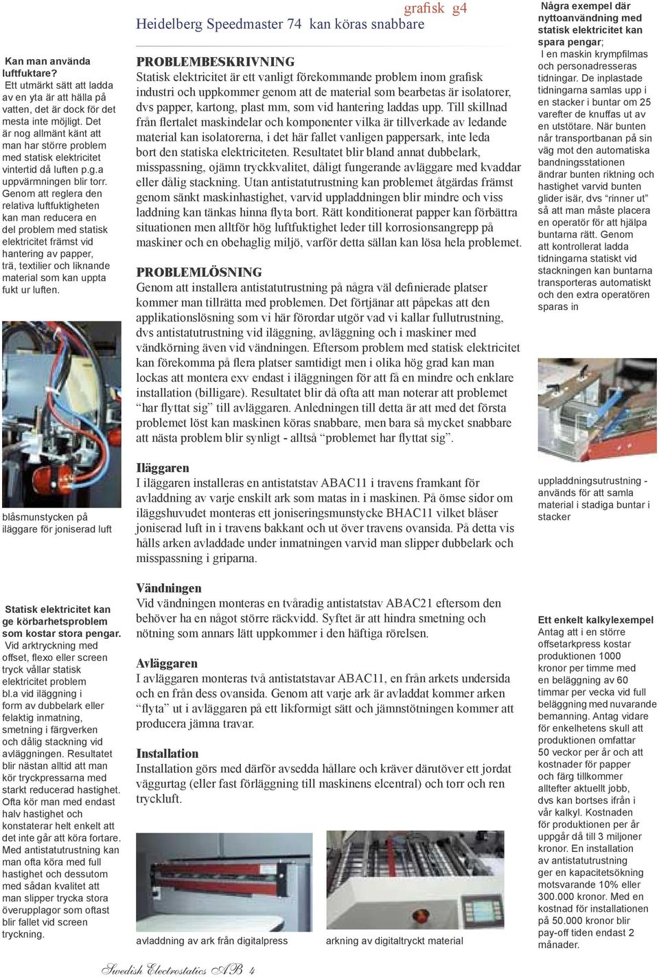 Genom att reglera den relativa luftfuktigheten kan man reducera en del problem med statisk elektricitet främst vid hantering av papper, trä, textilier och liknande material som kan uppta fukt ur