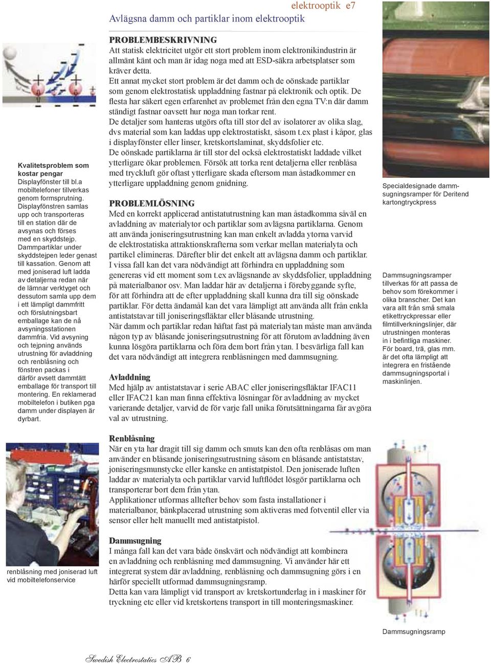 Genom att med joniserad luft ladda av detaljerna redan när de lämnar verktyget och dessutom samla upp dem i ett lämpligt dammfritt och förslutningsbart emballage kan de nå avsyningsstationen dammfria.