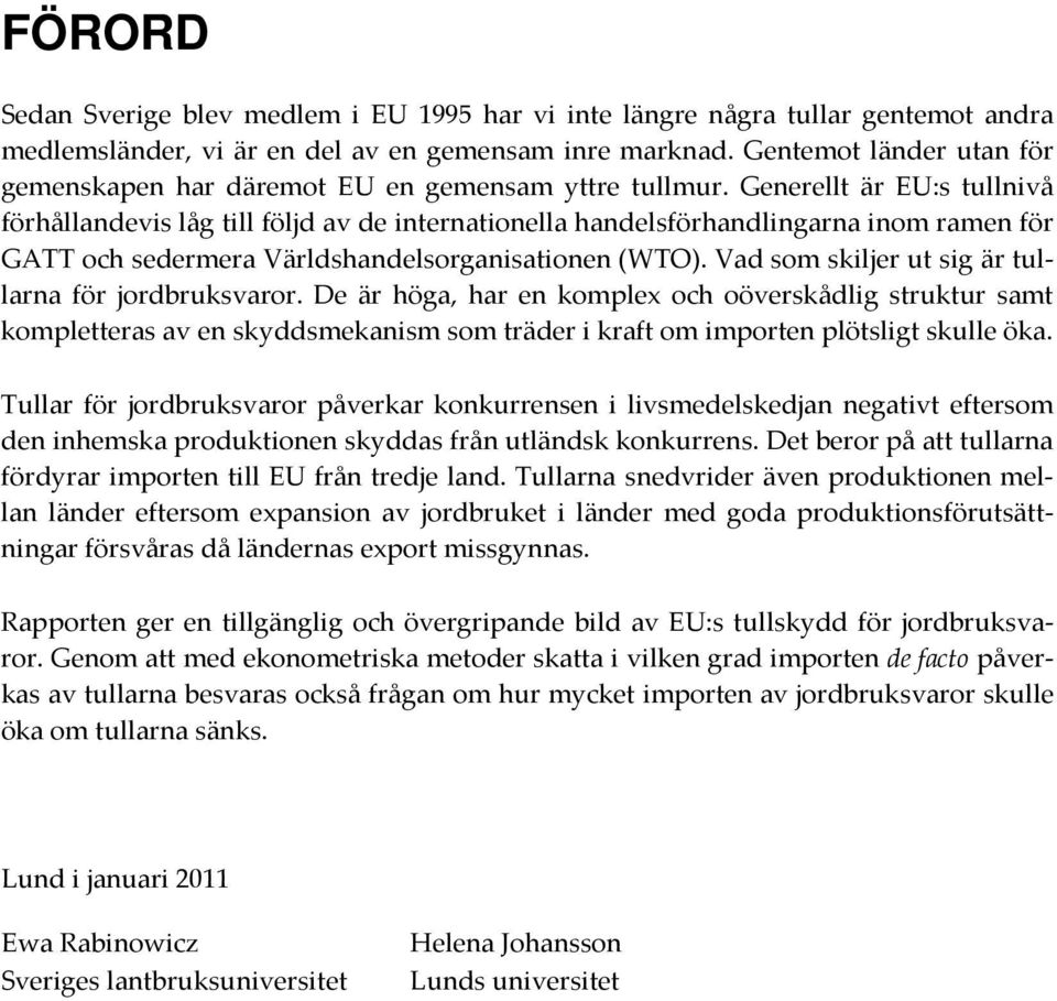 Generellt är EU:s tullnivå förhållandevis låg till följd av de internationella handelsförhandlingarna inom ramen för GATT och sedermera Världshandelsorganisationen (WTO).