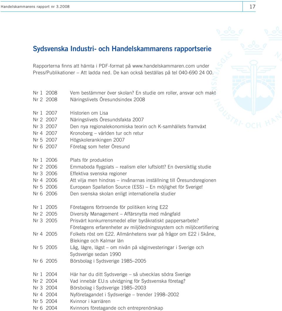 En studie om roller, ansvar och makt Nr 2 2008 Näringslivets Öresundsindex 2008 Nr 1 2007 Historien om Lisa Nr 2 2007 Näringslivets Öresundsfakta 2007 Nr 3 2007 Den nya regionalekonomiska teorin och