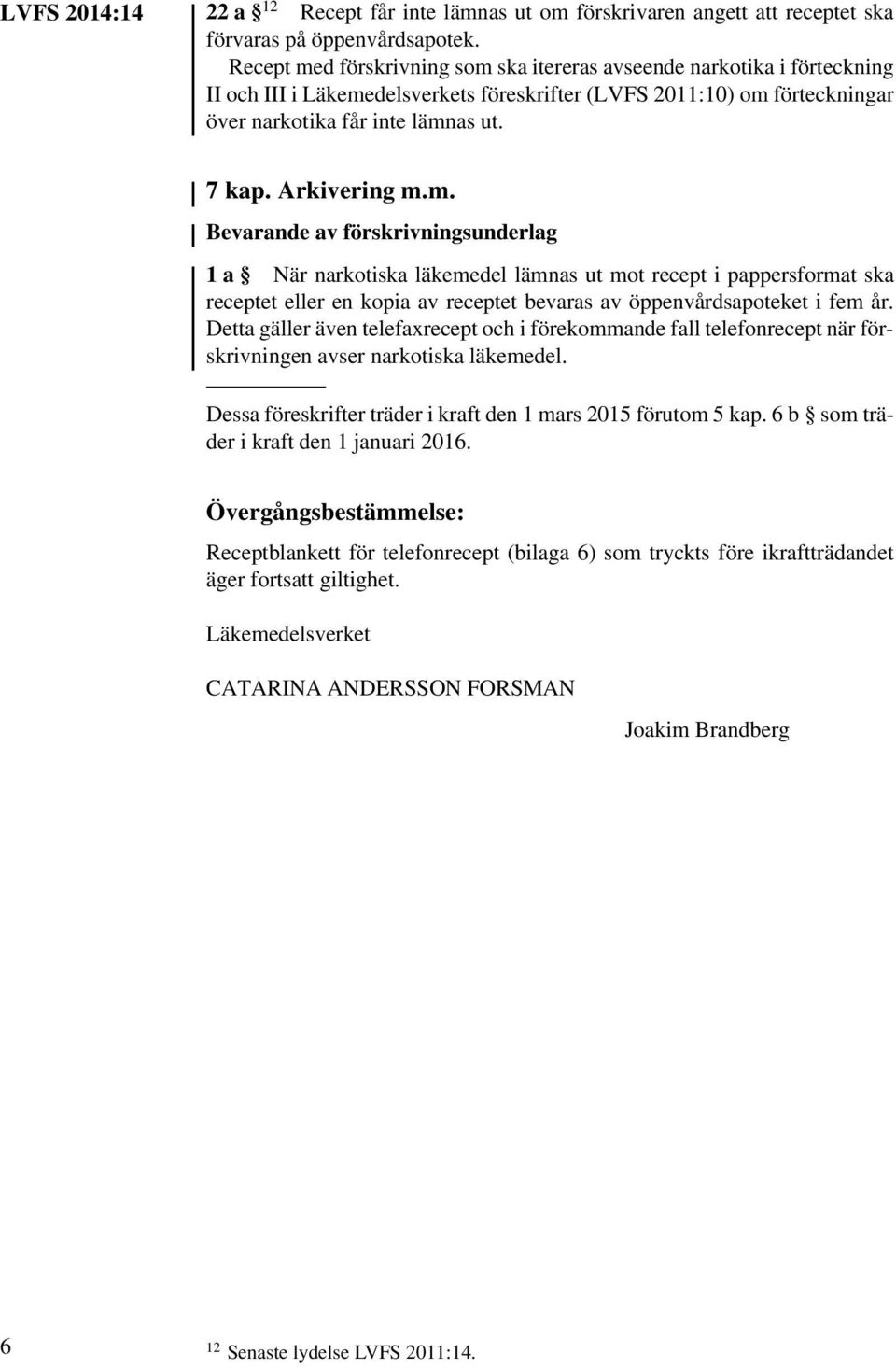 Arkivering m.m. Bevarande av förskrivningsunderlag 1a När narkotiska läkemedel lämnas ut mot recept i pappersformat ska receptet eller en kopia av receptet bevaras av öppenvårdsapoteket i fem år.