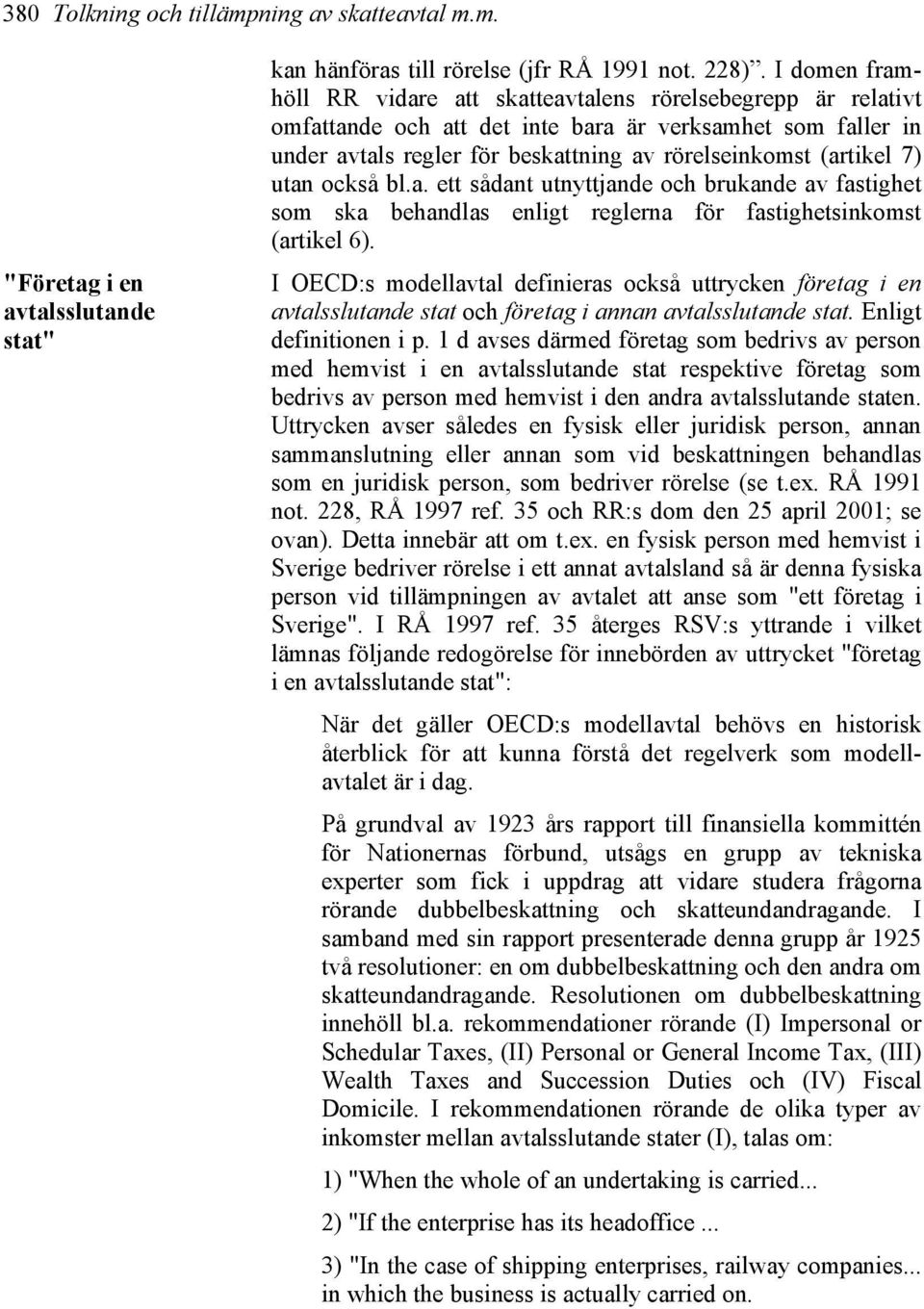 utan också bl.a. ett sådant utnyttjande och brukande av fastighet som ska behandlas enligt reglerna för fastighetsinkomst (artikel 6).