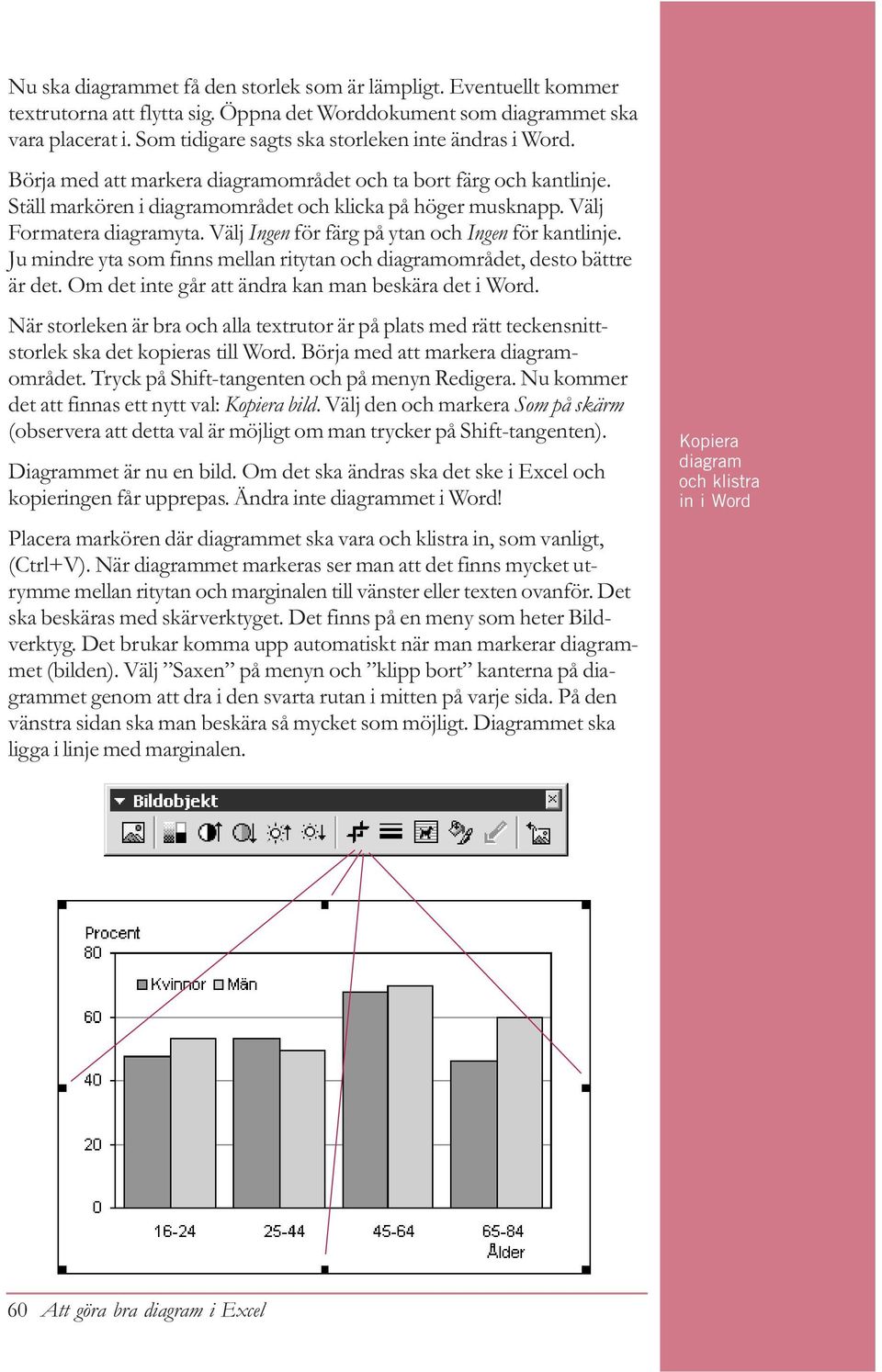 Välj Formatera diagramyta. Välj Ingen för färg på ytan och Ingen för kantlinje. Ju mindre yta som finns mellan ritytan och diagramområdet, desto bättre är det.