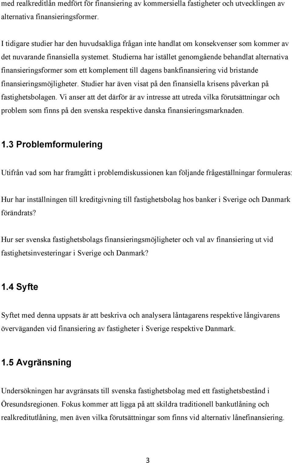 Studierna har istället genomgående behandlat alternativa finansieringsformer som ett komplement till dagens bankfinansiering vid bristande finansieringsmöjligheter.