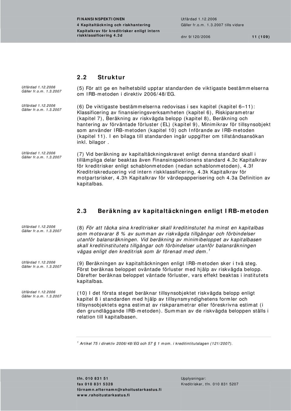 (6) De viktigaste bestämmelserna redovisas i sex kapitel (kapitel 6 11): Klassificering av finansieringsverksamheten (kapitel 6), Riskiparametrar (kapitel 7), Beräkning av riskvägda belopp (kapitel