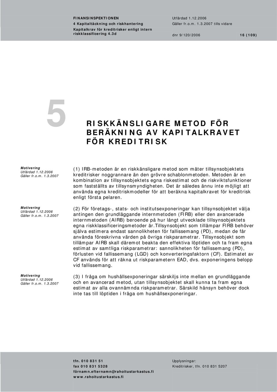 kreditrisker noggrannare än den grövre schablonmetoden. Metoden är en kombination av tillsynsobjektets egna riskestimat och de riskviktsfunktioner som fastställts av tillsynsmyndigheten.