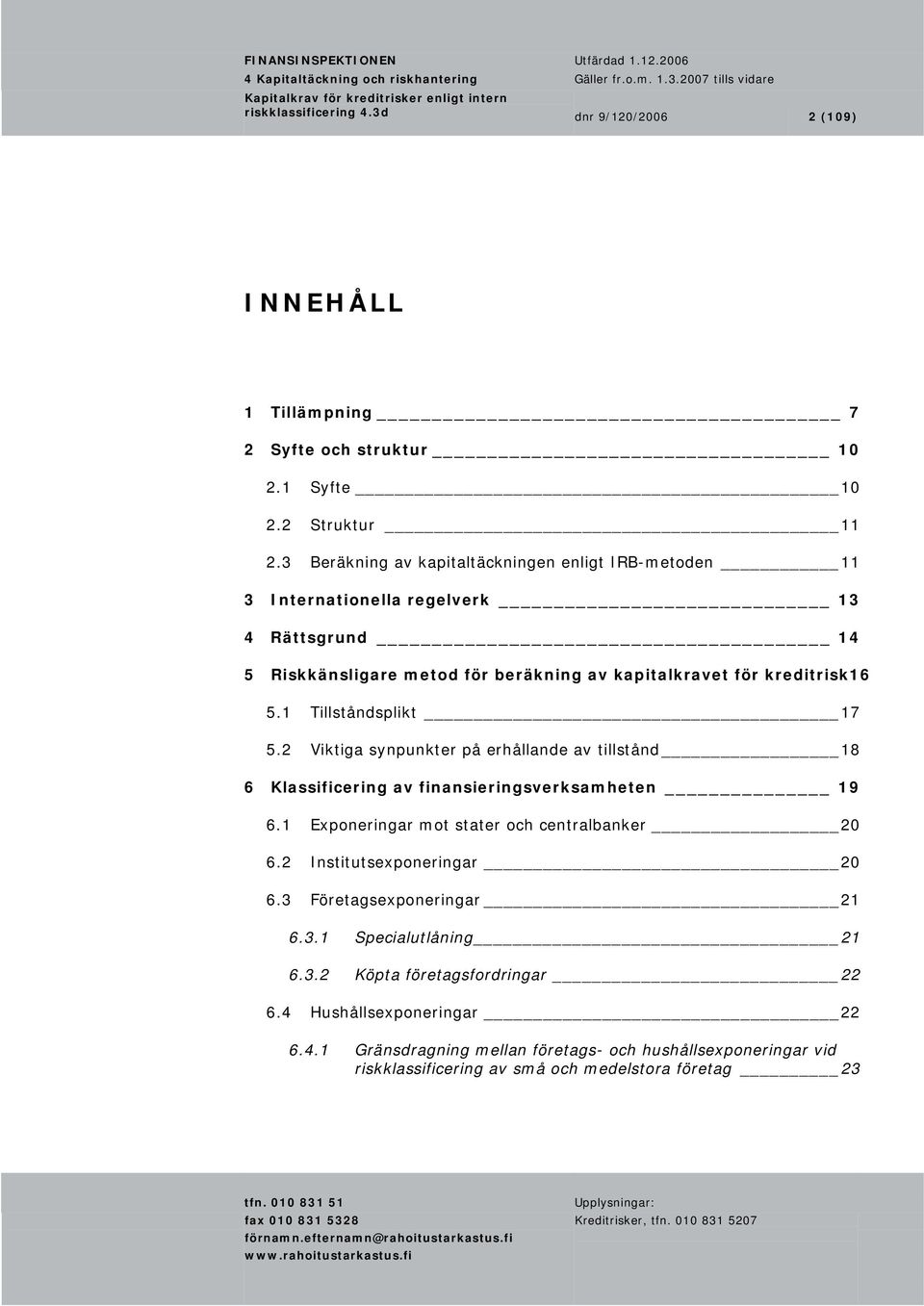 2 Viktiga synpunkter på erhållande av tillstånd 18 6 Klassificering av finansieringsverksamheten 19 6.1 Exponeringar mot stater och centralbanker 20 6.2 Institutsexponeringar 20 6.