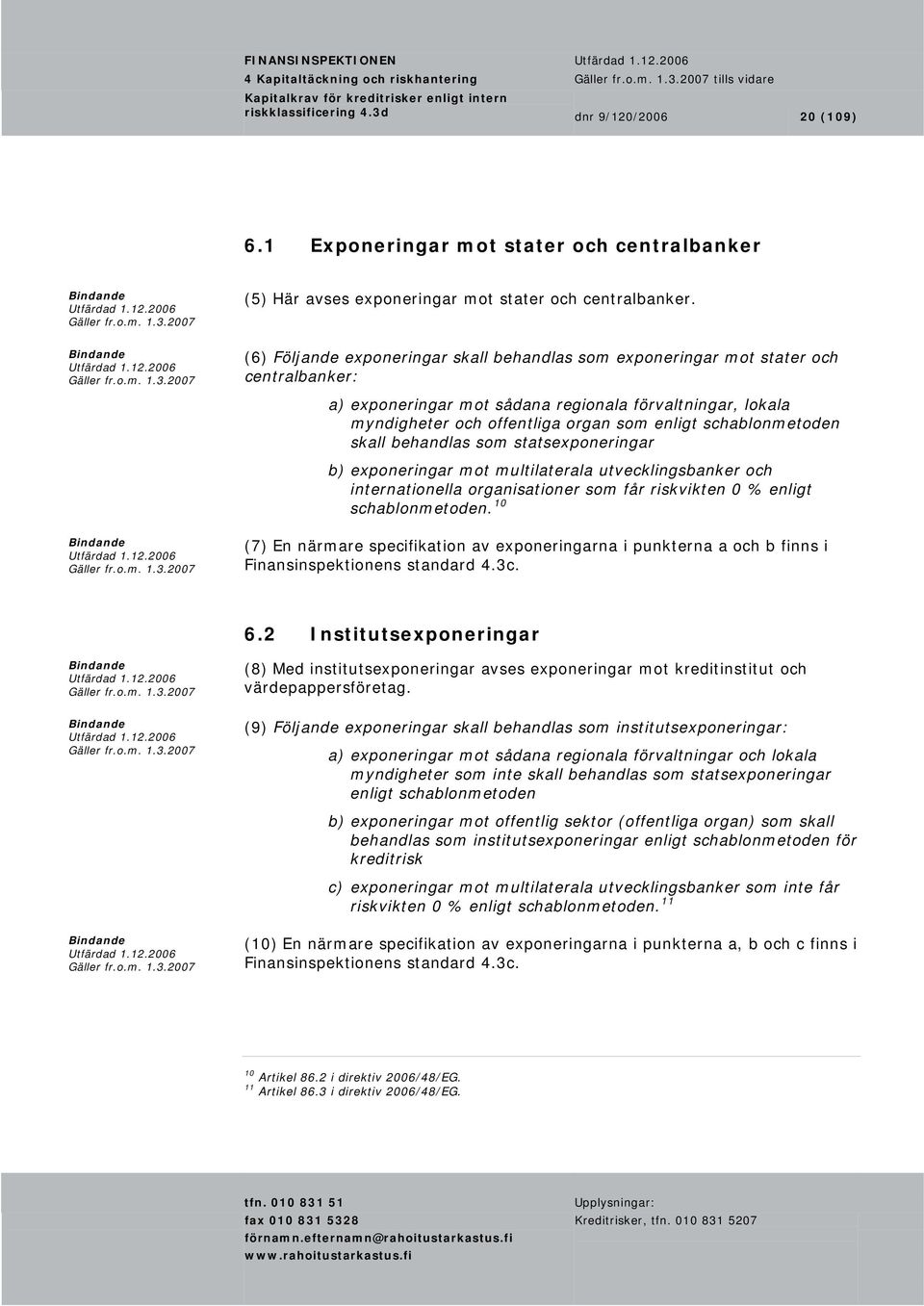 (6) Följande exponeringar skall behandlas som exponeringar mot stater och centralbanker: a) exponeringar mot sådana regionala förvaltningar, lokala myndigheter och offentliga organ som enligt