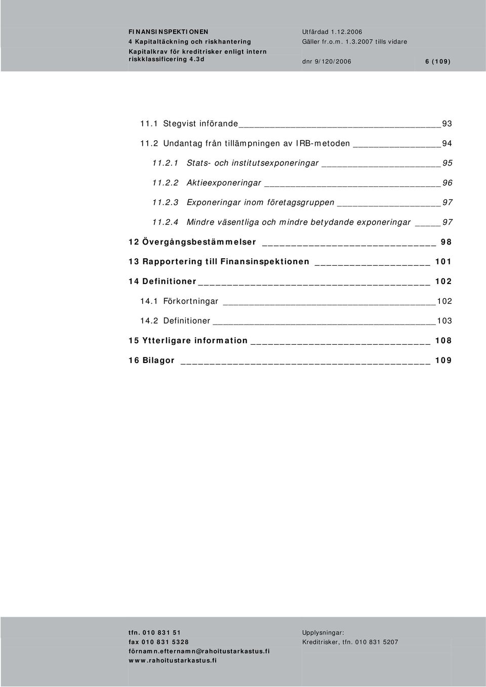 2.3 Exponeringar inom företagsgruppen 97 11.2.4 Mindre väsentliga och mindre betydande exponeringar 97 12 Övergångsbestämmelser 98 13