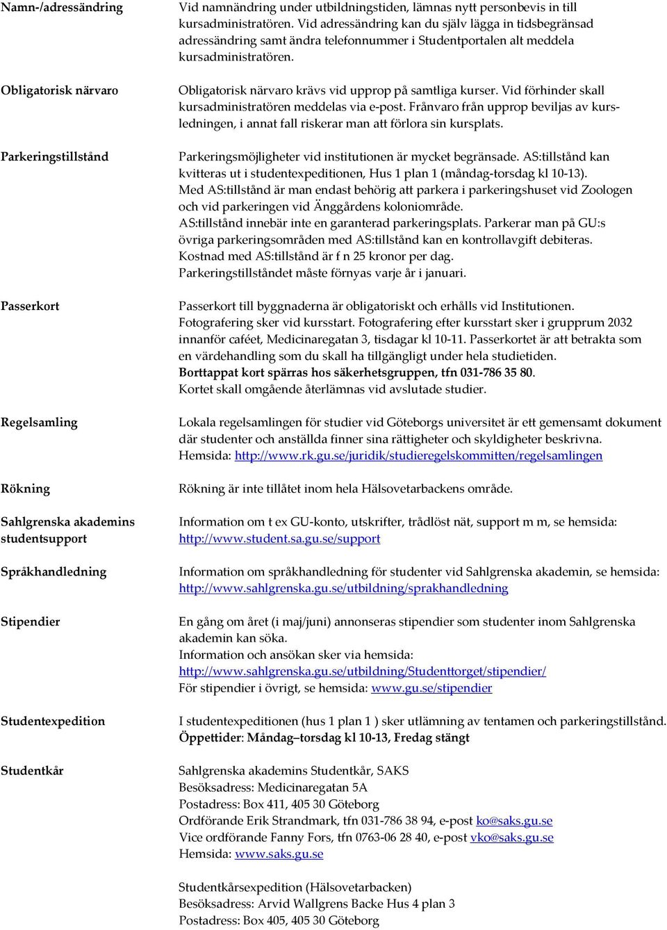 Vid adressändring kan du själv lägga in tidsbegränsad adressändring samt ändra telefonnummer i Studentportalen alt meddela kursadministratören.