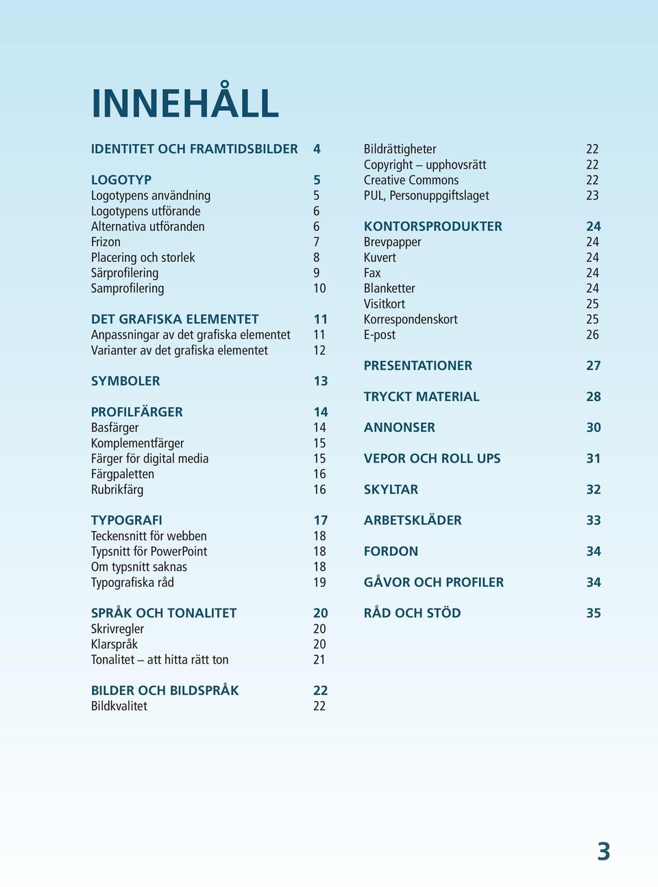 Färgpaletten 16 Rubrikfärg 16 TYPOGRAFI 17 Teckensnitt för webben 18 Typsnitt för PowerPoint 18 Om typsnitt saknas 18 Typografiska råd 19 SPRÅK OCH TONALITET 20 Skrivregler 20 Klarspråk 20 Tonalitet