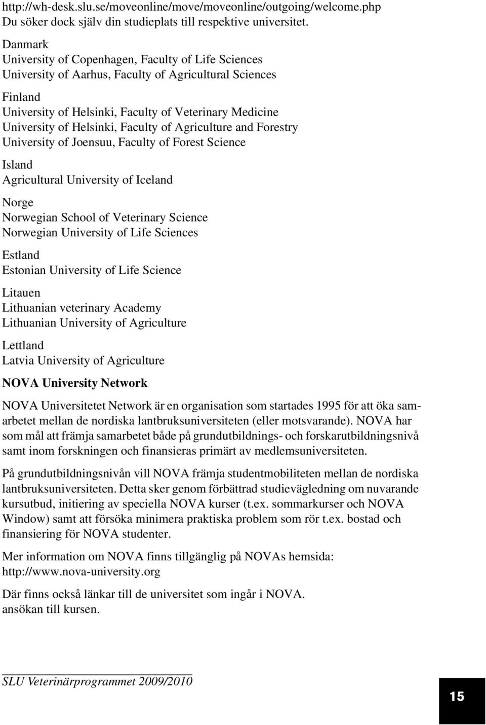 Helsinki, Faculty of Agriculture and Forestry University of Joensuu, Faculty of Forest Science Island Agricultural University of Iceland Norge Norwegian School of Veterinary Science Norwegian