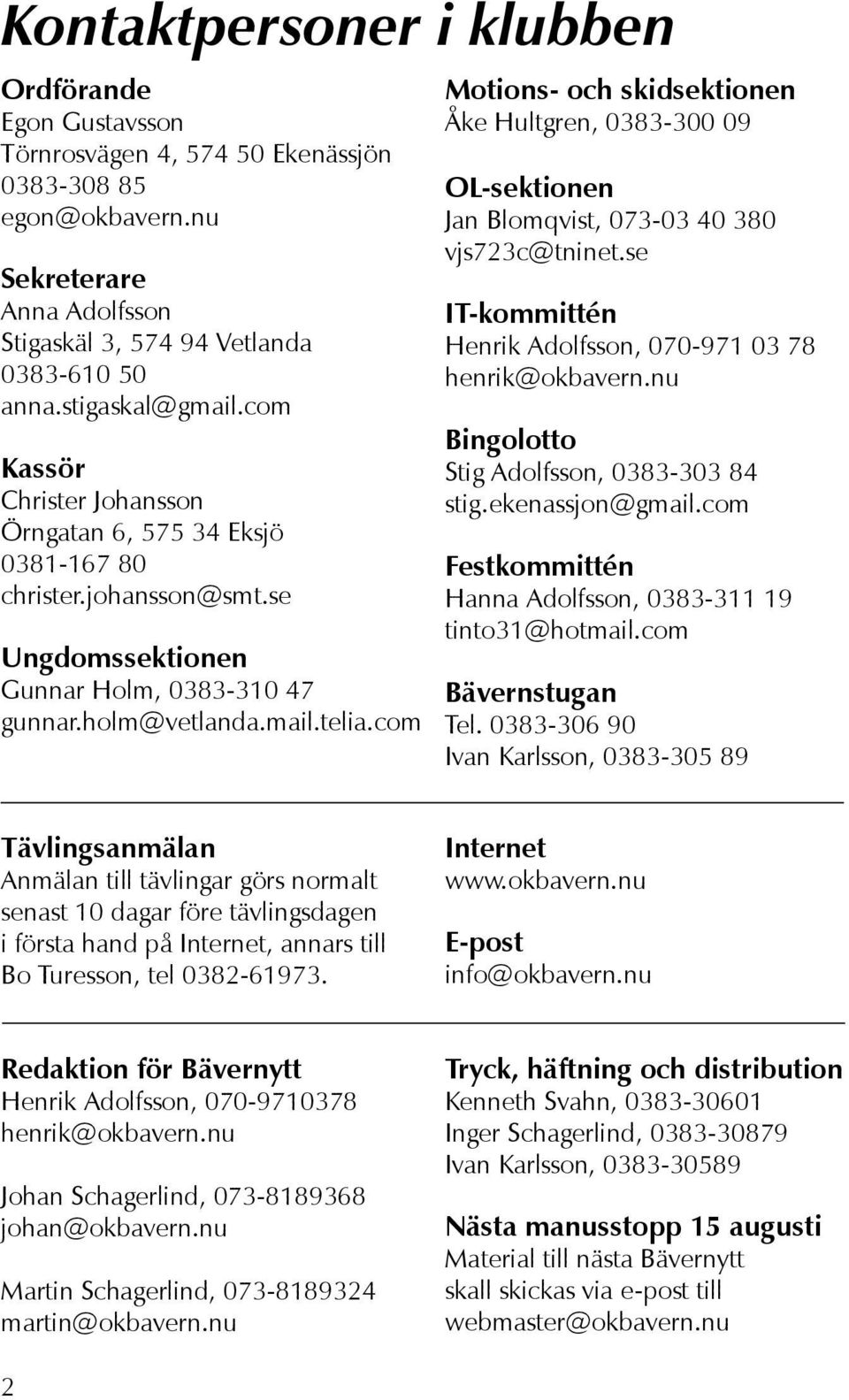 com Motions- och skidsektionen Åke Hultgren, 0383-300 09 OL-sektionen Jan Blomqvist, 073-03 40 380 vjs723c@tninet.se IT-kommittén Henrik Adolfsson, 070-971 03 78 henrik@okbavern.