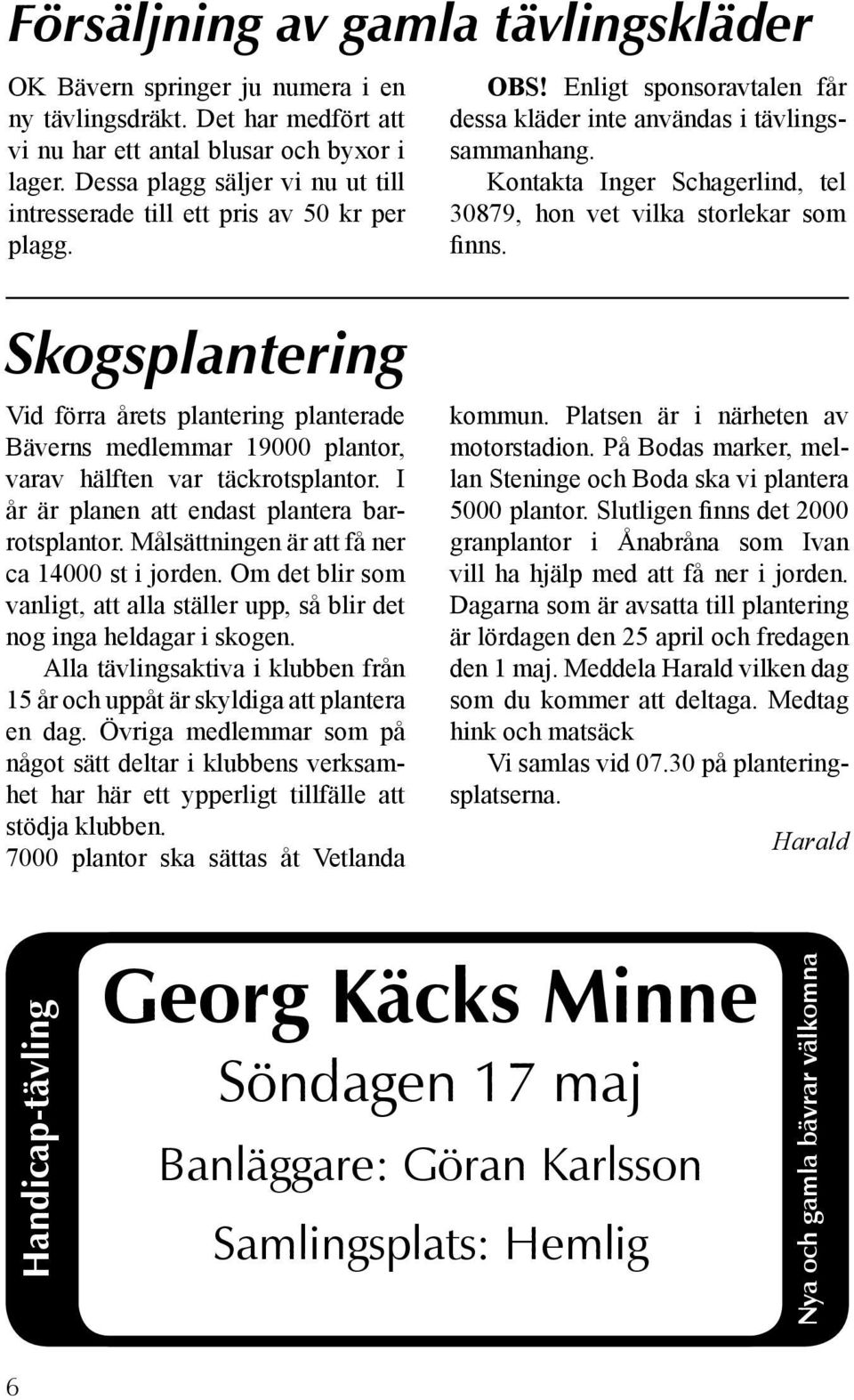 Kontakta Inger Schagerlind, tel 30879, hon vet vilka storlekar som finns. Skogsplantering Vid förra årets plantering planterade Bäverns medlemmar 19000 plantor, varav hälften var täckrotsplantor.