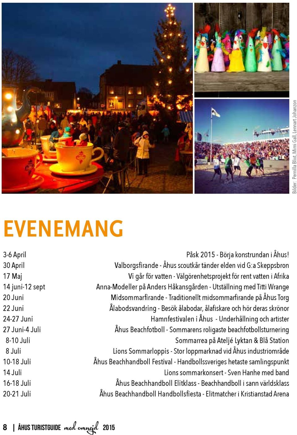 Utställning med Titti Wrange 20 Juni Midsommarfirande - Traditionellt midsommarfirande på Åhus Torg 22 Juni Ålabodsvandring - Besök ålabodar, ålafiskare och hör deras skrönor 24-27 Juni