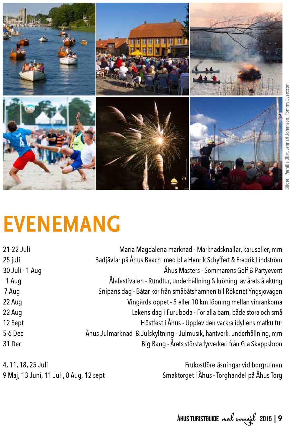 från småbåtshamnen till Rökeriet Yngsjövägen 22 Aug Vingårdsloppet - 5 eller 10 km löpning mellan vinrankorna 22 Aug Lekens dag i Furuboda - För alla barn, både stora och små 12 Sept Höstfest i Åhus