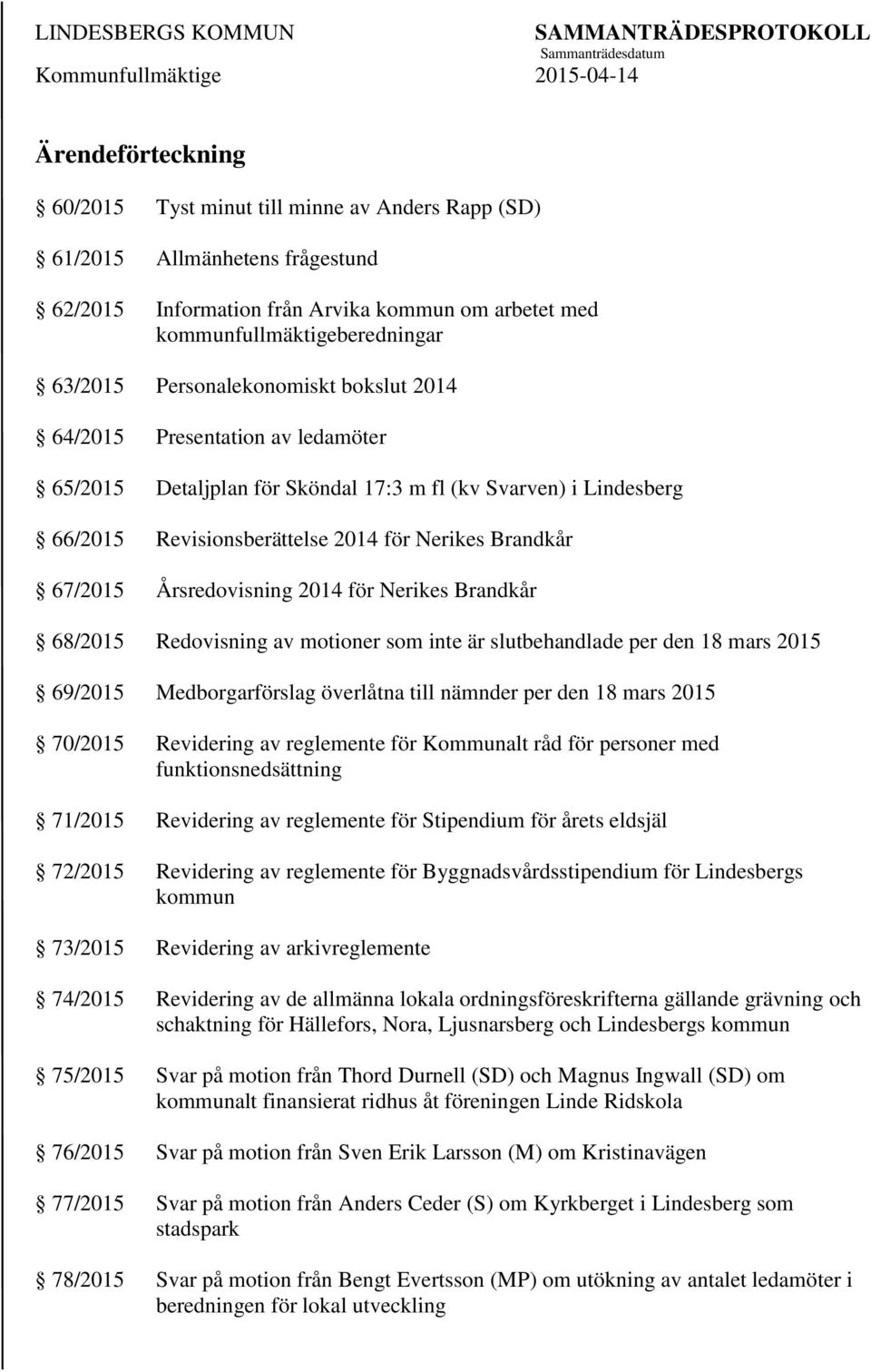 Årsredovisning 2014 för Nerikes Brandkår 68/2015 Redovisning av motioner som inte är slutbehandlade per den 18 mars 2015 69/2015 Medborgarförslag överlåtna till nämnder per den 18 mars 2015 70/2015