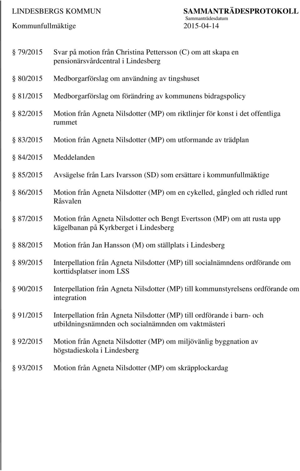 Meddelanden 85/2015 Avsägelse från Lars Ivarsson (SD) som ersättare i kommunfullmäktige 86/2015 Motion från Agneta Nilsdotter (MP) om en cykelled, gångled och ridled runt Råsvalen 87/2015 Motion från