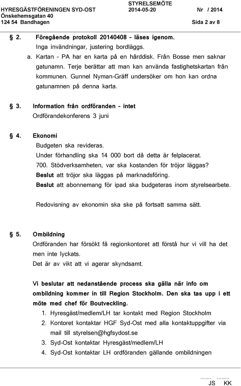 Information från ordföranden intet Ordförandekonferens 3 juni 4. Ekonomi Budgeten ska revideras. Under förhandling ska 14 000 bort då detta är felplacerat. 700.