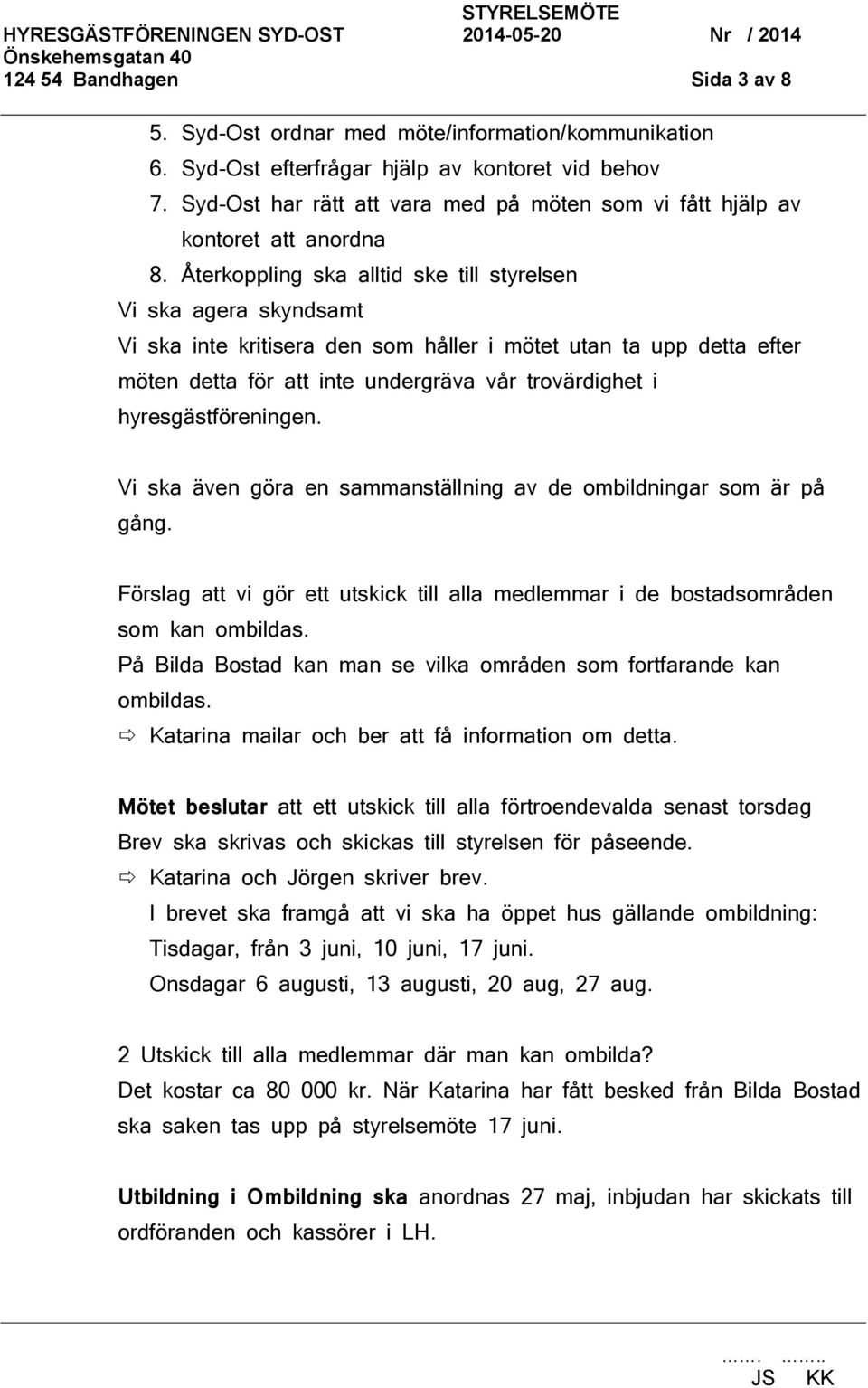 Återkoppling ska alltid ske till styrelsen Vi ska agera skyndsamt Vi ska inte kritisera den som håller i mötet utan ta upp detta efter möten detta för att inte undergräva vår trovärdighet i