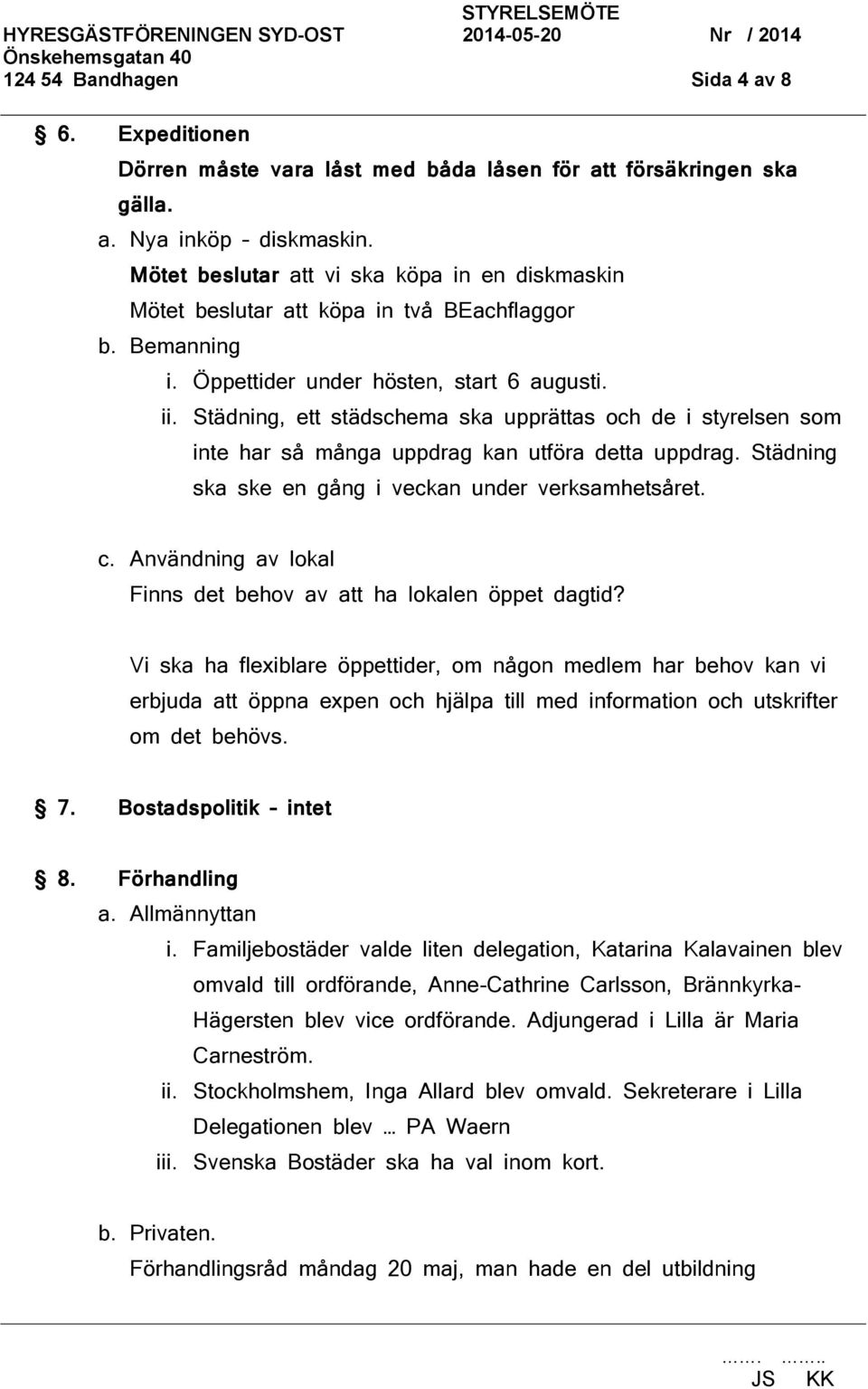 Städning, ett städschema ska upprättas och de i styrelsen som inte har så många uppdrag kan utföra detta uppdrag. Städning ska ske en gång i veckan under verksamhetsåret. c.