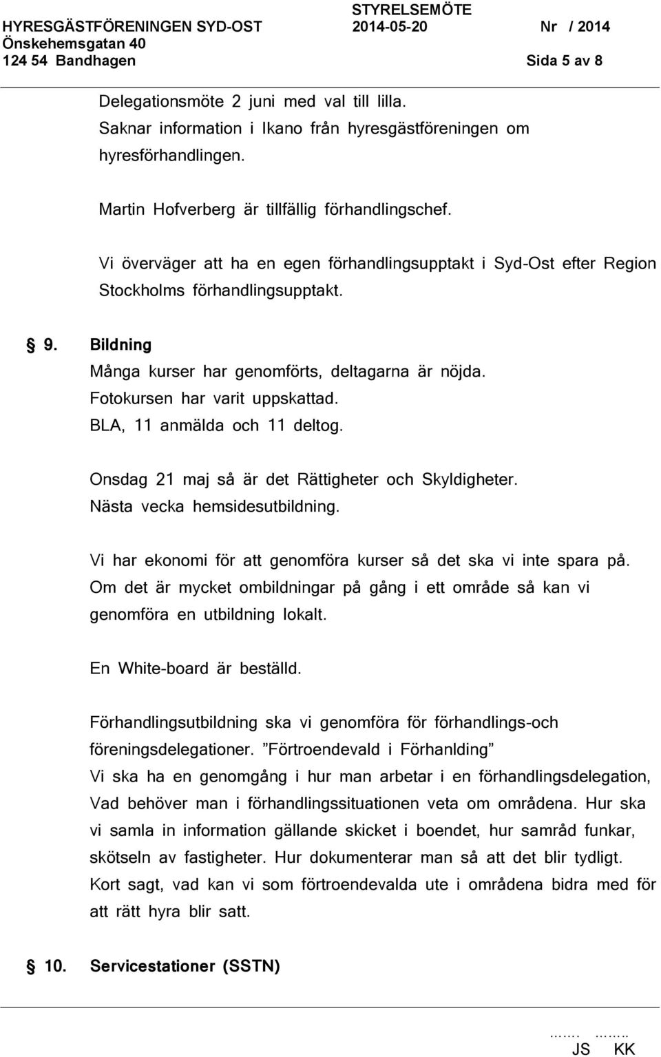 BLA, 11 anmälda och 11 deltog. Onsdag 21 maj så är det Rättigheter och Skyldigheter. Nästa vecka hemsidesutbildning. Vi har ekonomi för att genomföra kurser så det ska vi inte spara på.