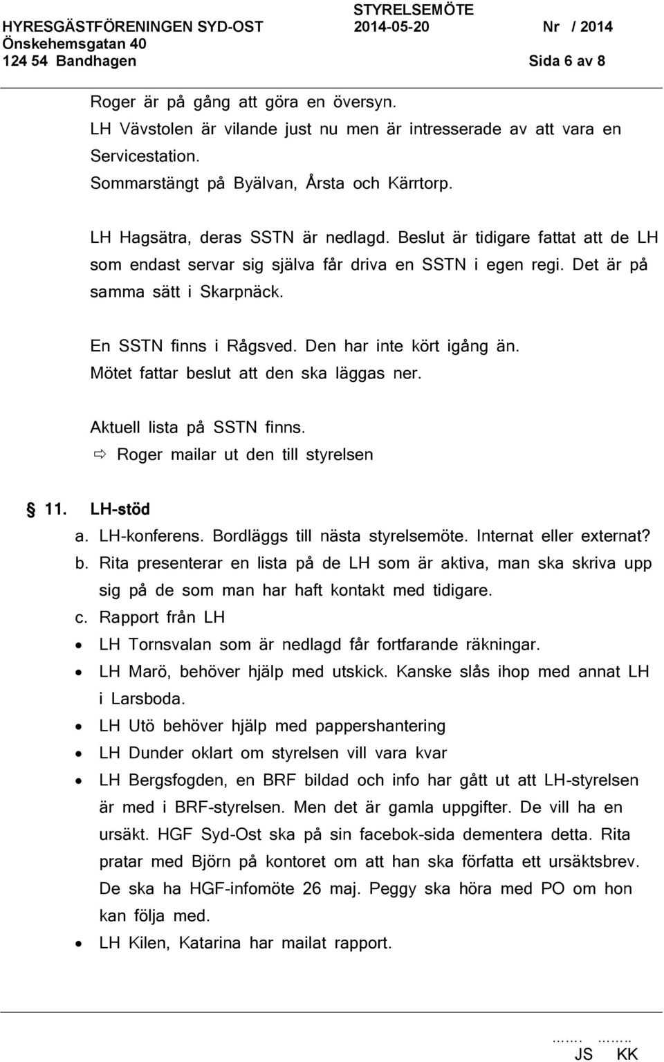 Den har inte kört igång än. Mötet fattar beslut att den ska läggas ner. Aktuell lista på SSTN finns. Roger mailar ut den till styrelsen 11. LH-stöd a. LH-konferens. Bordläggs till nästa styrelsemöte.